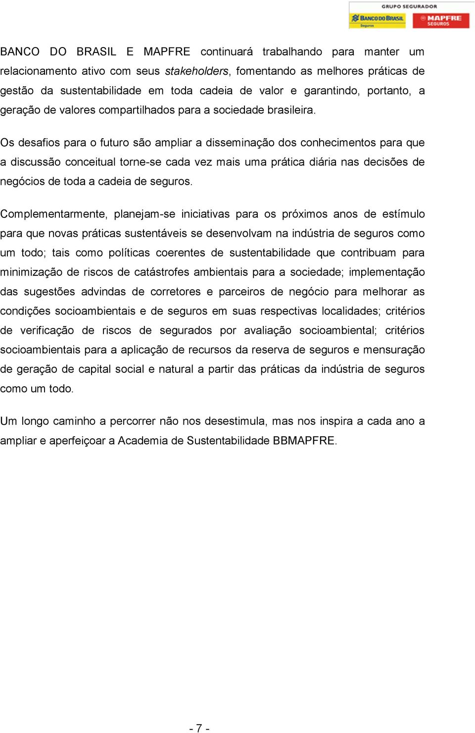 Os desafios para o futuro são ampliar a disseminação dos conhecimentos para que a discussão conceitual torne-se cada vez mais uma prática diária nas decisões de negócios de toda a cadeia de seguros.