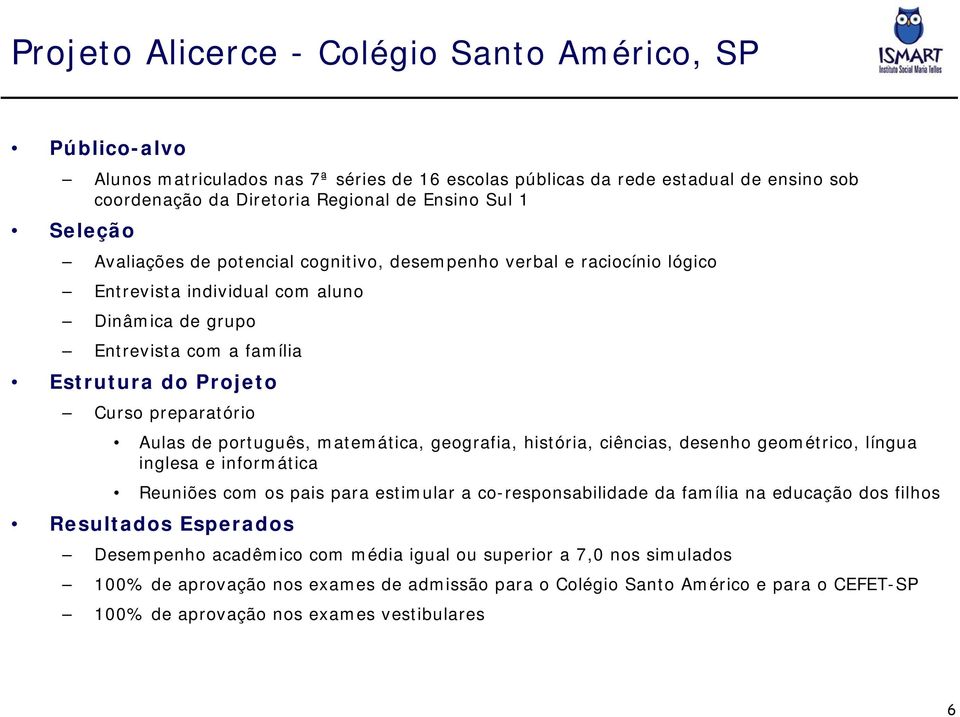 Aulas de português, matemática, geografia, história, ciências, desenho geométrico, língua inglesa e informática Reuniões com os pais para estimular a co-responsabilidade da família na educação dos