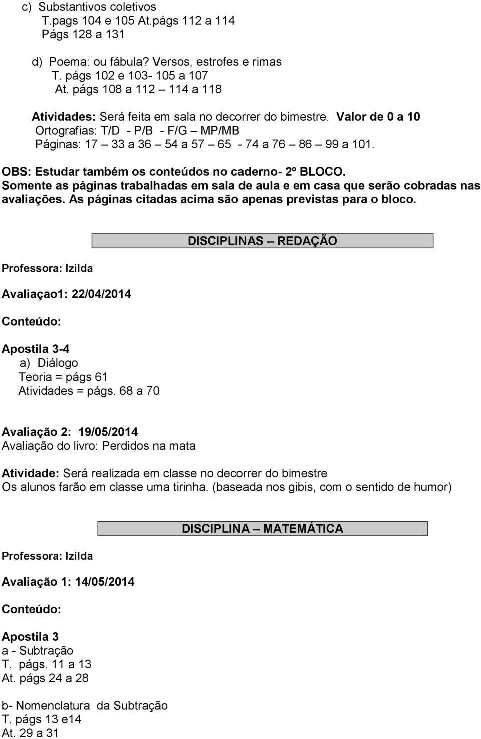 OBS: Estudar também os conteúdos no caderno- 2º BLOCO. Somente as páginas trabalhadas em sala de aula e em casa que serão cobradas nas avaliações.