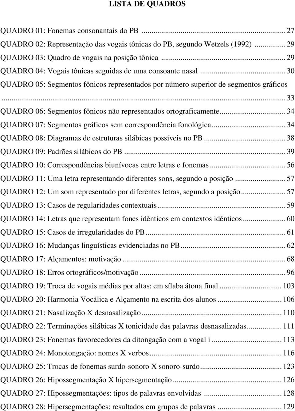 .. 33 QUADRO 06: Segmentos fônicos não representados ortograficamente... 34 QUADRO 07: Segmentos gráficos sem correspondência fonológica.