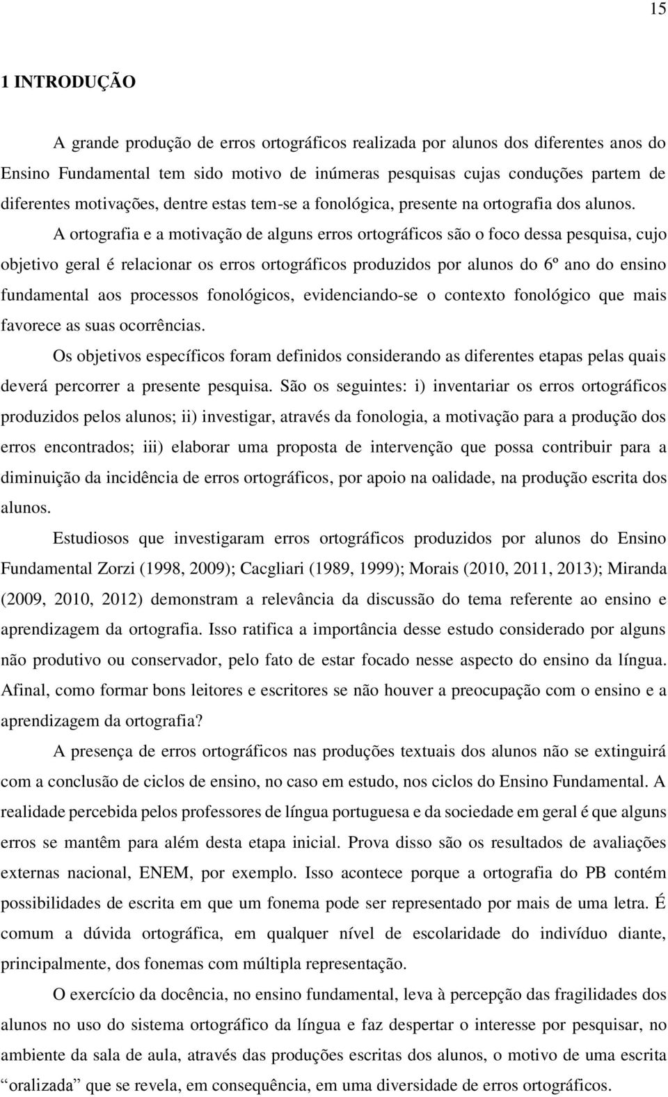 A ortografia e a motivação de alguns erros ortográficos são o foco dessa pesquisa, cujo objetivo geral é relacionar os erros ortográficos produzidos por alunos do 6º ano do ensino fundamental aos