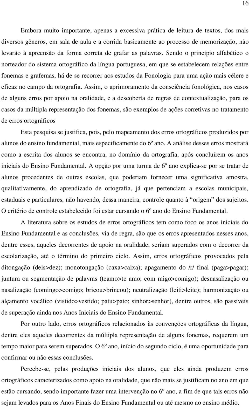 Sendo o princípio alfabético o norteador do sistema ortográfico da língua portuguesa, em que se estabelecem relações entre fonemas e grafemas, há de se recorrer aos estudos da Fonologia para uma ação