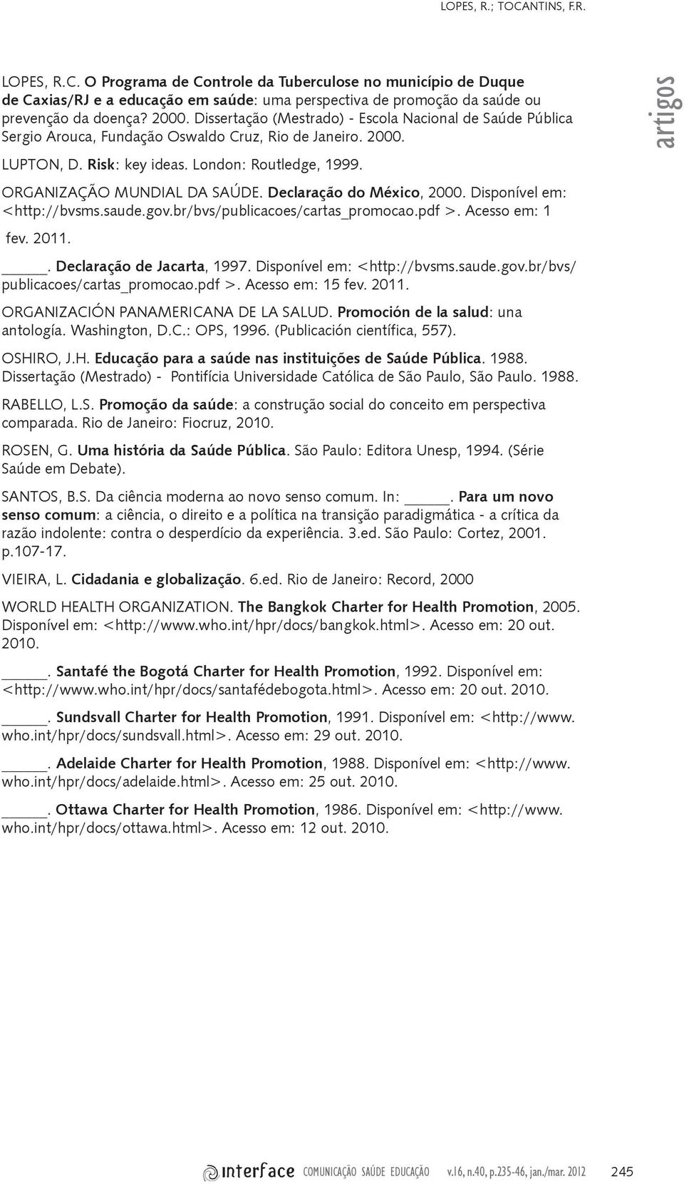 ORGANIZAÇÃO MUNDIAL DA SAÚDE. Declaração do México, 2000. Disponível em: <http://bvsms.saude.gov.br/bvs/publicacoes/cartas_promocao.pdf >. Acesso em: 1 fev. 2011.. Declaração de Jacarta, 1997.