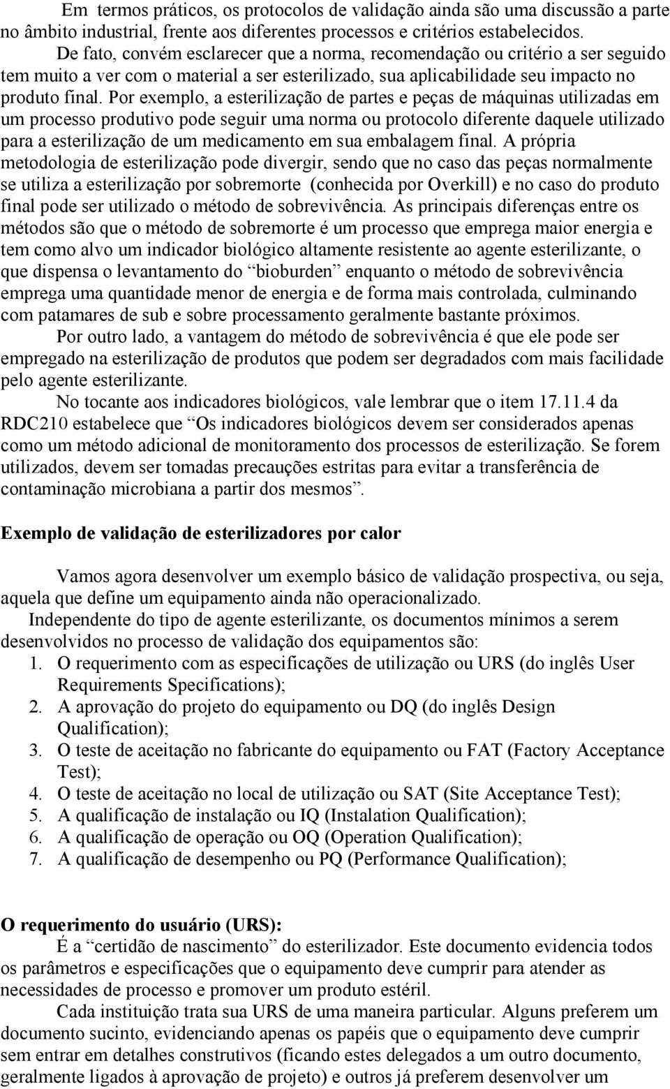 Por exemplo, a esterilização de partes e peças de máquinas utilizadas em um processo produtivo pode seguir uma norma ou protocolo diferente daquele utilizado para a esterilização de um medicamento em