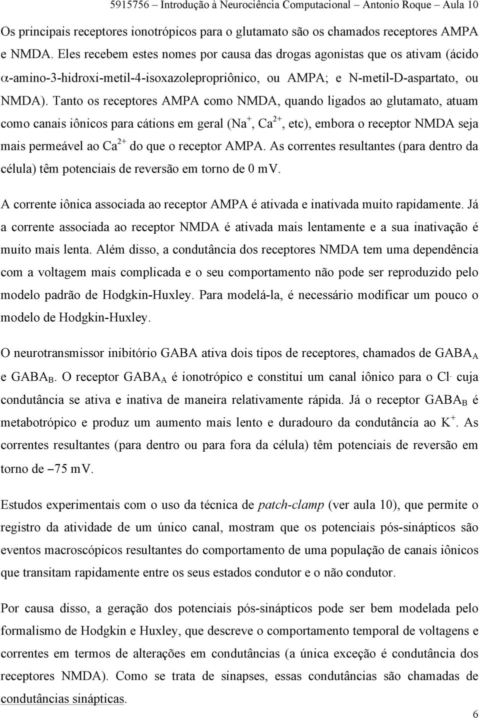 Tanto os receptores AMPA como NMDA, quando ligados ao glutamato, atuam como canais iônicos para cátions em geral (Na +, Ca 2+, etc), embora o receptor NMDA seja mais permeável ao Ca 2+ do que o