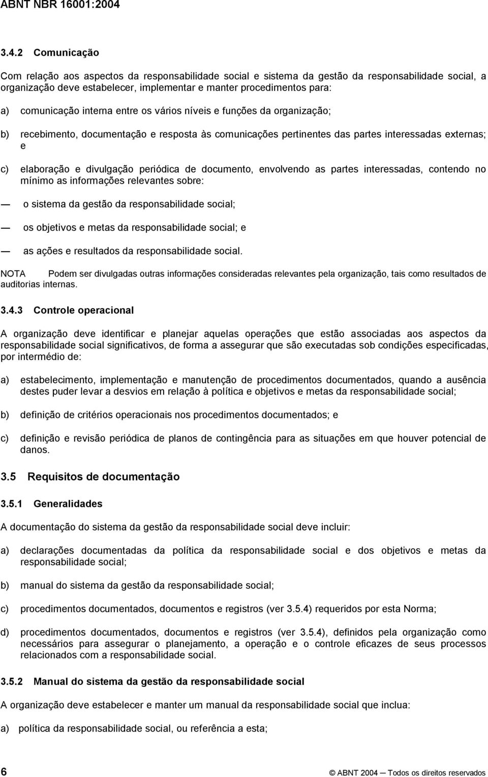 periódica de documento, envolvendo as partes interessadas, contendo no mínimo as informações relevantes sobre: o sistema da gestão da responsabilidade social; os objetivos e metas da responsabilidade