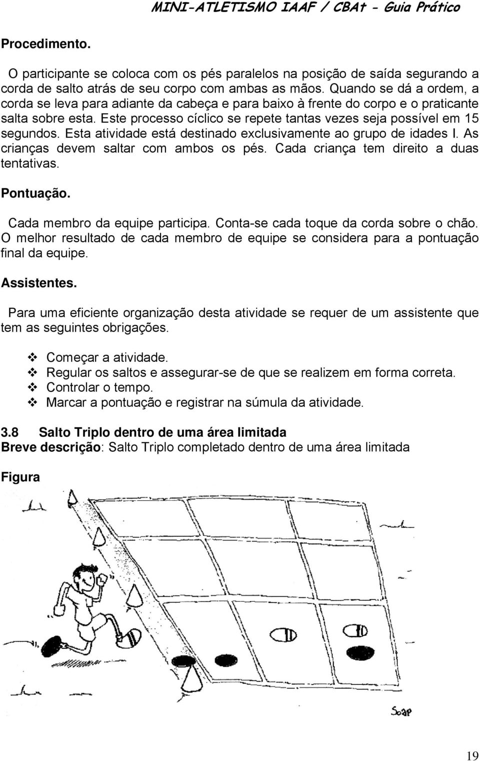 Esta atividade está destinado exclusivamente ao grupo de idades I. As crianças devem saltar com ambos os pés. Cada criança tem direito a duas tentativas. Pontuação. Cada membro da equipe participa.