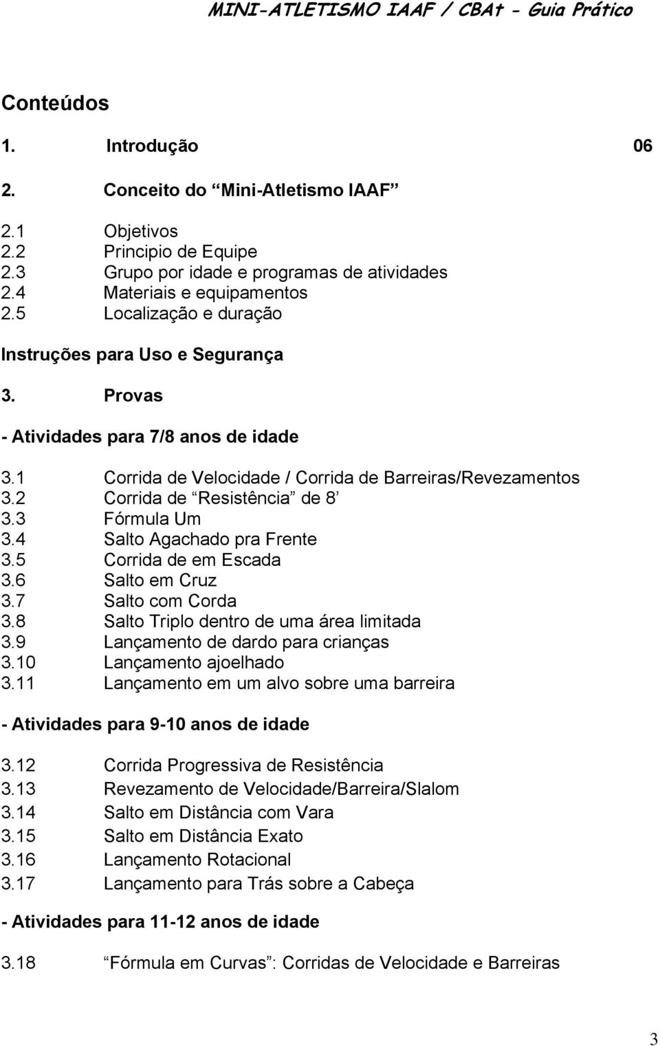 3 Fórmula Um 3.4 Salto Agachado pra Frente 3.5 Corrida de em Escada 3.6 Salto em Cruz 3.7 Salto com Corda 3.8 Salto Triplo dentro de uma área limitada 3.9 Lançamento de dardo para crianças 3.