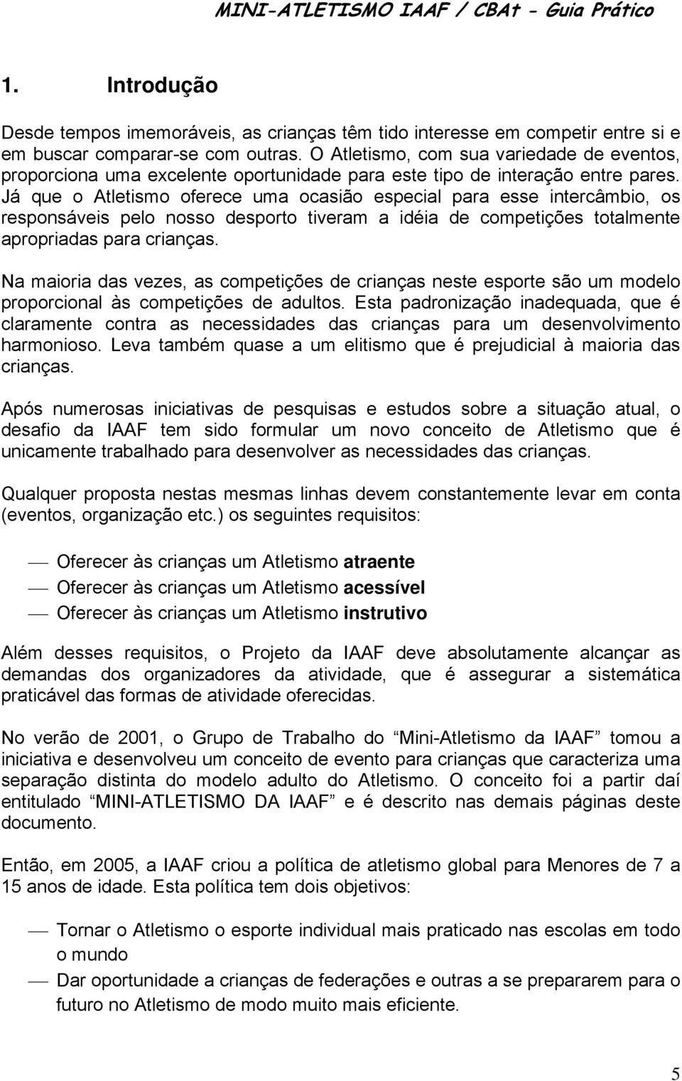 Já que o Atletismo oferece uma ocasião especial para esse intercâmbio, os responsáveis pelo nosso desporto tiveram a idéia de competições totalmente apropriadas para crianças.