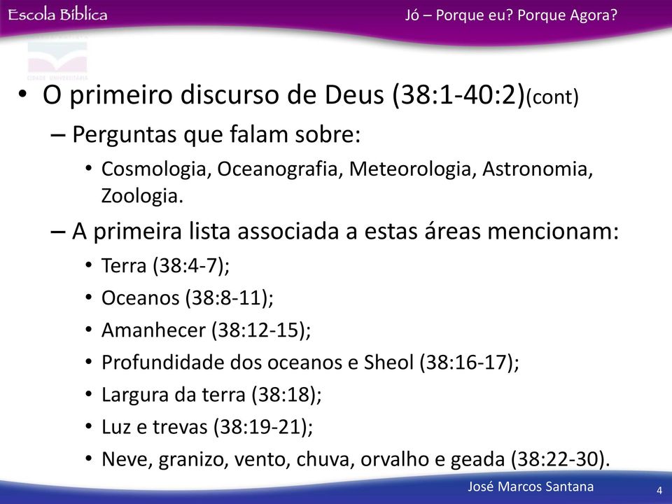 A primeira lista associada a estas áreas mencionam: Terra (38:4-7); Oceanos (38:8-11); Amanhecer