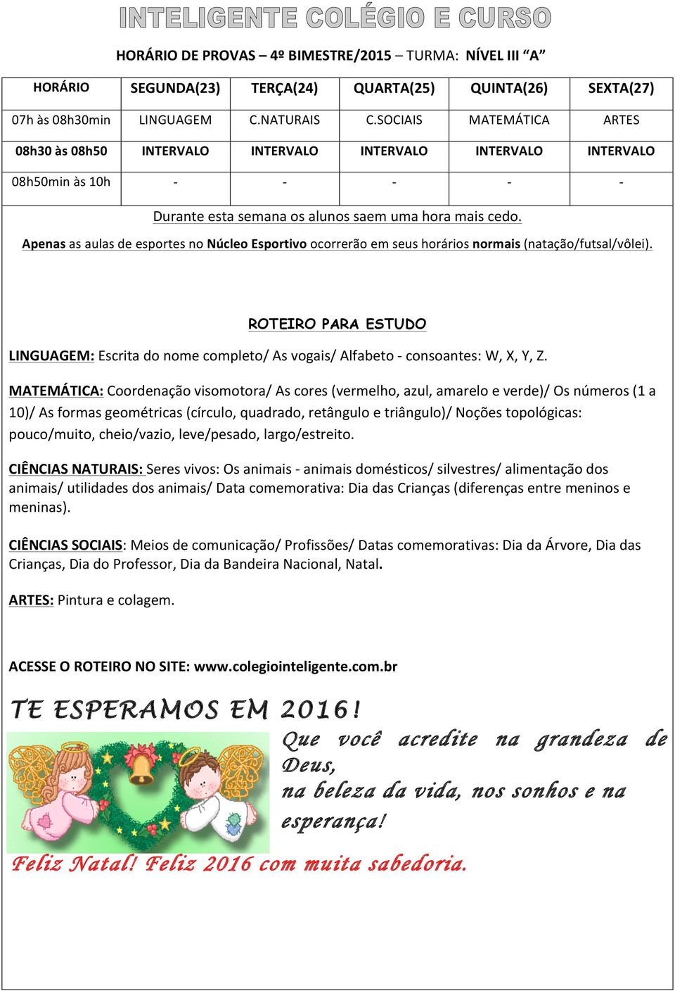 MATEMÁTICA: Coordenação visomotora/ As cores (vermelho, azul, amarelo e verde)/ Os números (1 a 10)/ As formas geométricas (círculo, quadrado, retângulo e triângulo)/ Noções topológicas: pouco/muito,