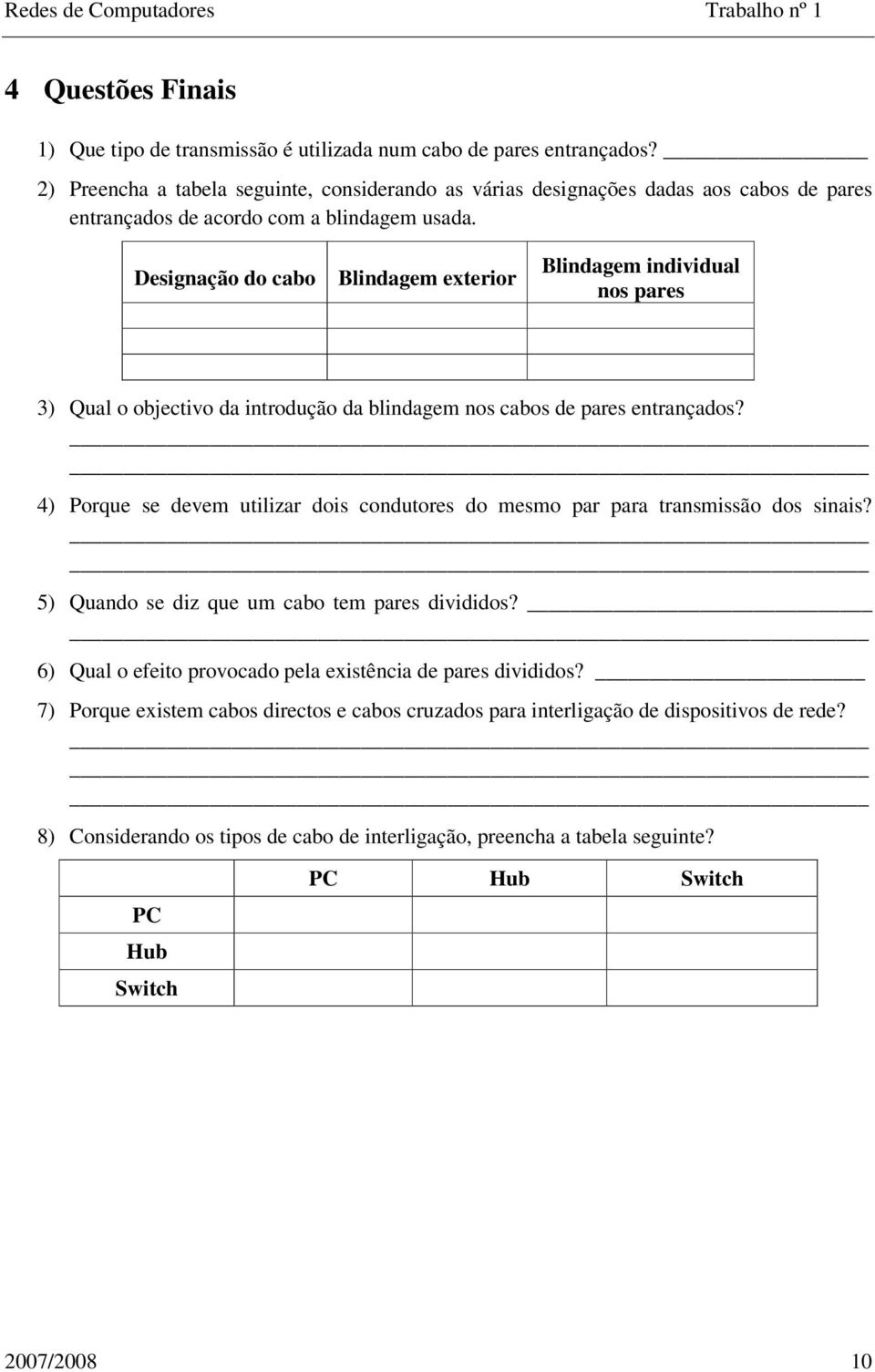 Designação do cabo Blindagem exterior Blindagem individual nos pares 3) Qual o objectivo da introdução da blindagem nos cabos de pares entrançados?