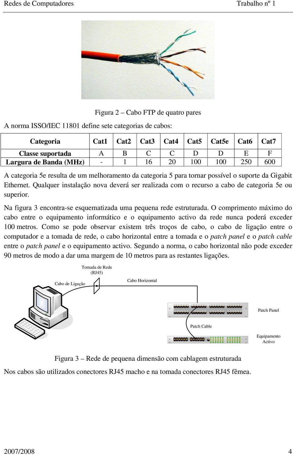 Qualquer instalação nova deverá ser realizada com o recurso a cabo de categoria 5e ou superior. Na figura 3 encontra-se esquematizada uma pequena rede estruturada.