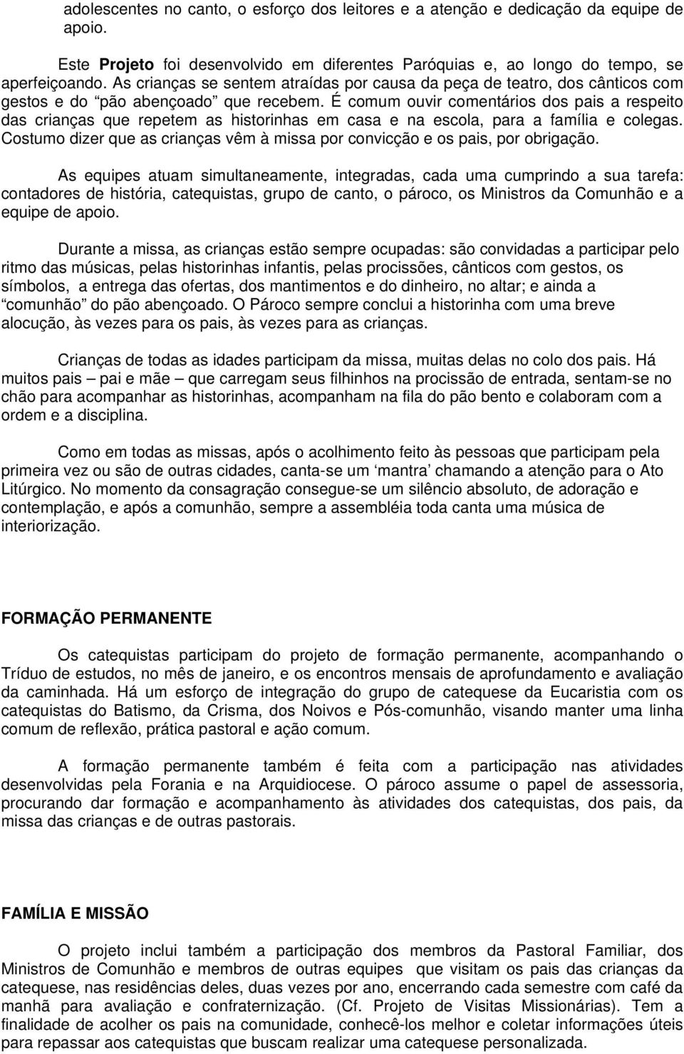 É comum ouvir comentários dos pais a respeito das crianças que repetem as historinhas em casa e na escola, para a família e colegas.