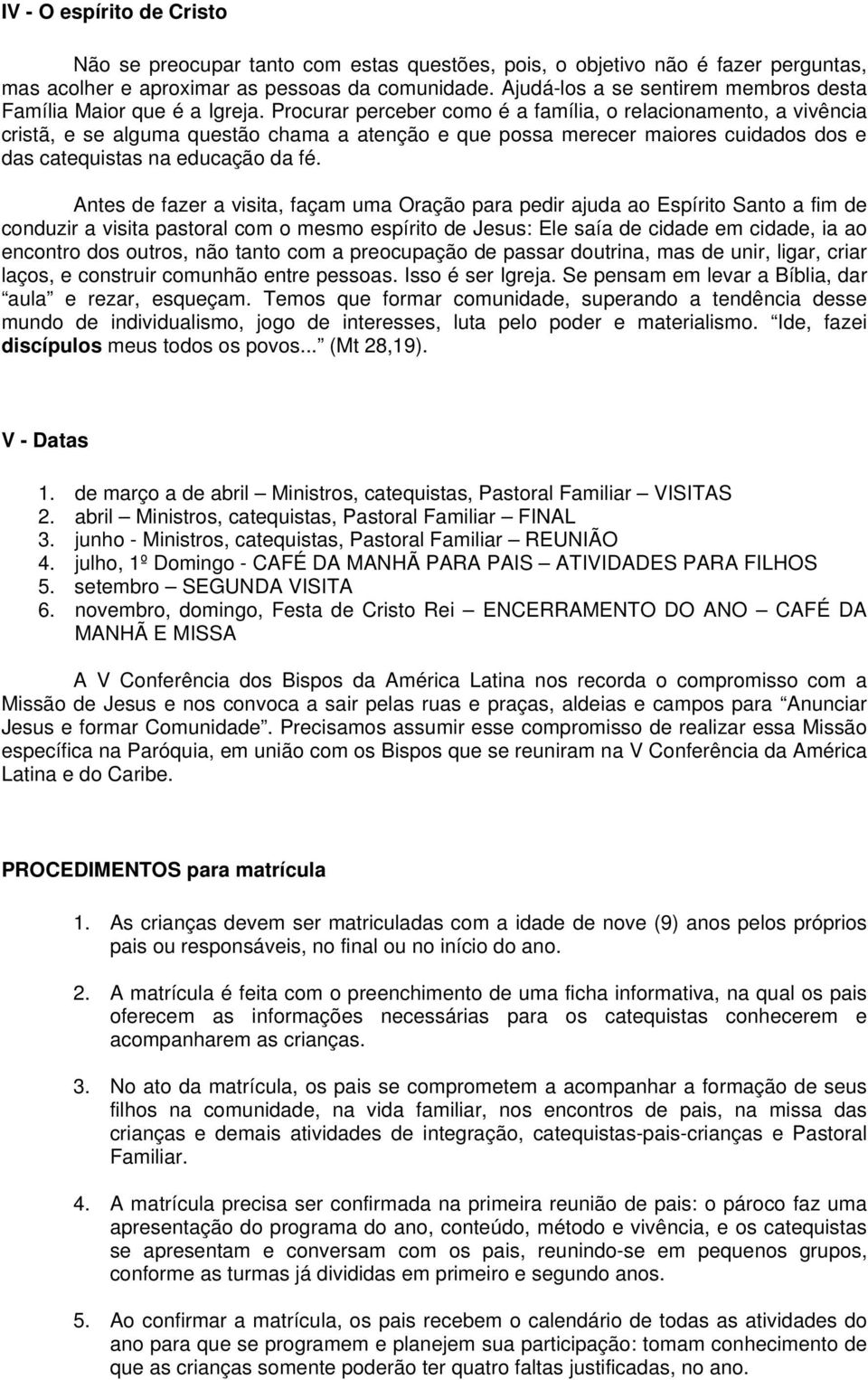 Procurar perceber como é a família, o relacionamento, a vivência cristã, e se alguma questão chama a atenção e que possa merecer maiores cuidados dos e das catequistas na educação da fé.