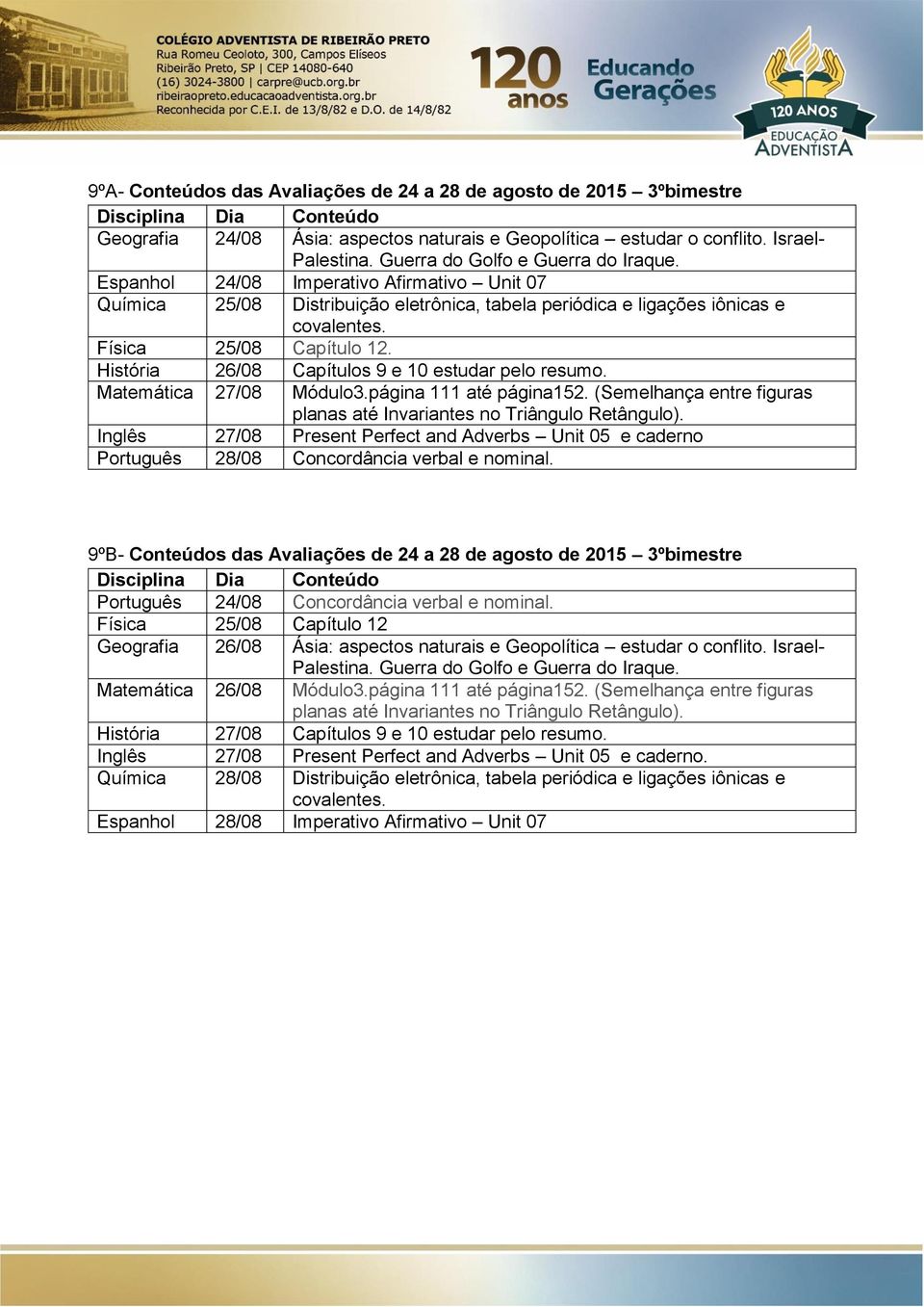 História 26/08 Capítulos 9 e 10 estudar pelo resumo. Matemática 27/08 Módulo3.página 111 até página152. (Semelhança entre figuras planas até Invariantes no Triângulo Retângulo).