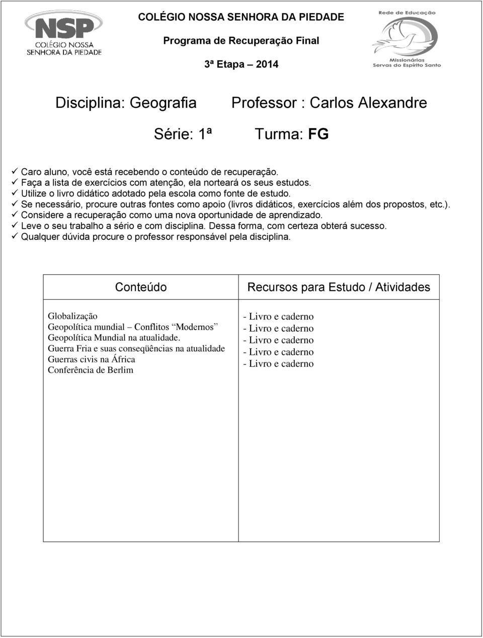 Se necessário, procure outras fontes como apoio (livros didáticos, exercícios além dos propostos, etc.). Considere a recuperação como uma nova oportunidade de aprendizado.