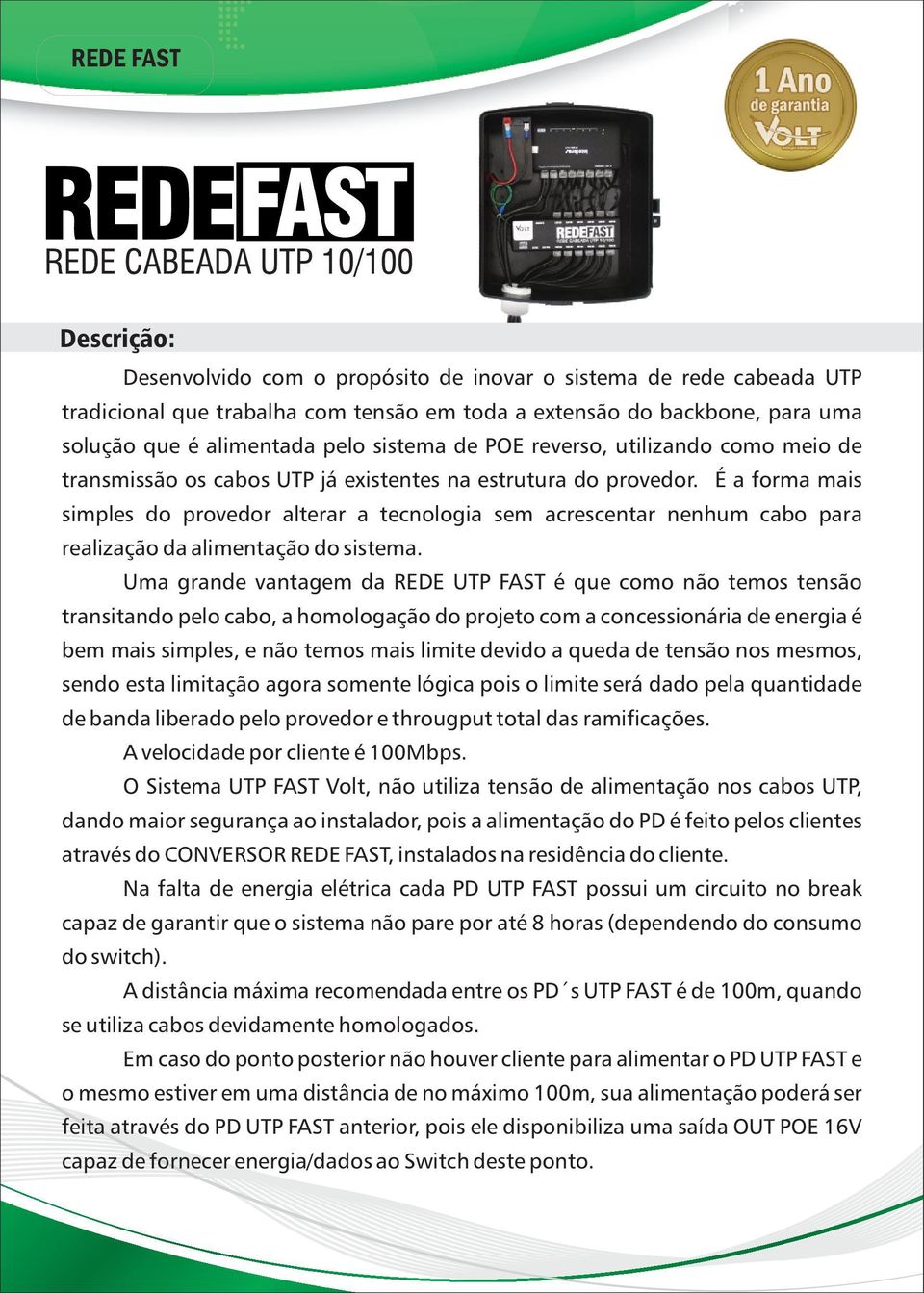 É a forma mais simples do provedor alterar a tecnologia sem acrescentar nenhum cabo para realização da alimentação do sistema.