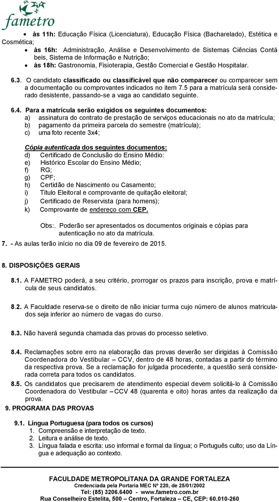 O candidato classificado ou classificável que não comparecer ou comparecer sem a documentação ou comprovantes indicados no item 7.