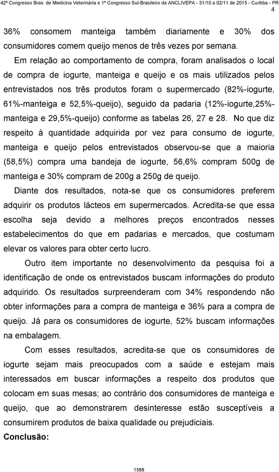 61%-manteiga e 52,5%-queijo), seguido da padaria (12%-iogurte,25%- manteiga e 29,5%-queijo) conforme as tabelas 26, 27 e 28.