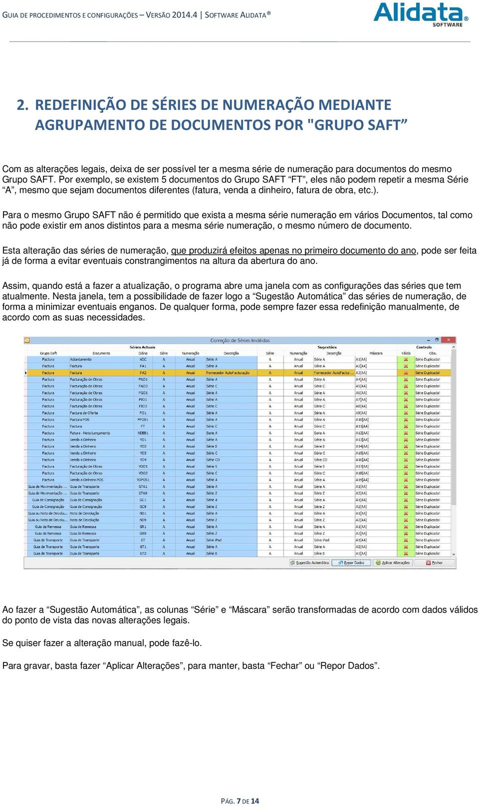 Para o mesmo Grupo SAFT não é permitido que exista a mesma série numeração em vários Documentos, tal como não pode existir em anos distintos para a mesma série numeração, o mesmo número de documento.