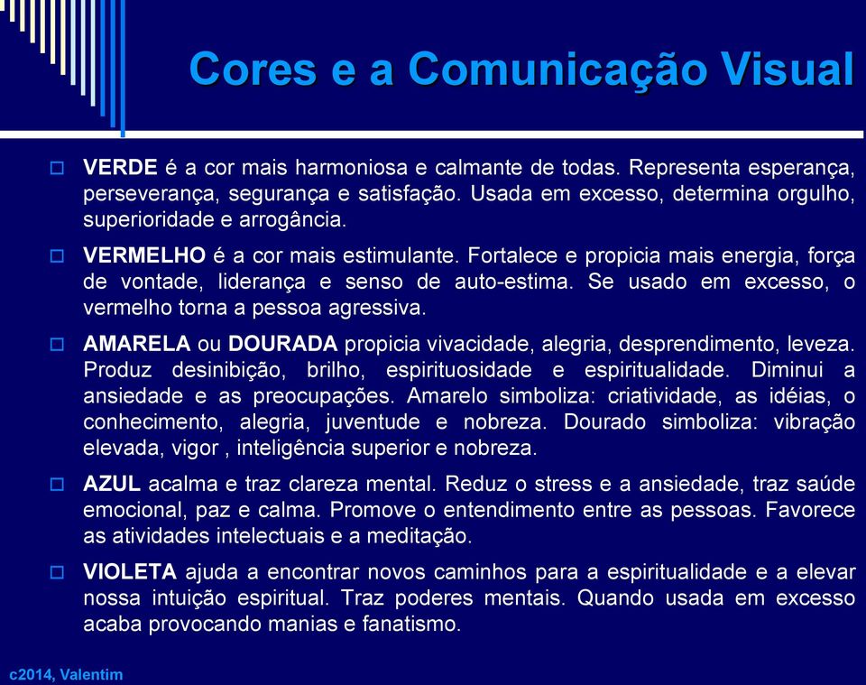 Se usado em excesso, o vermelho torna a pessoa agressiva. AMARELA ou DOURADA propicia vivacidade, alegria, desprendimento, leveza. Produz desinibição, brilho, espirituosidade e espiritualidade.