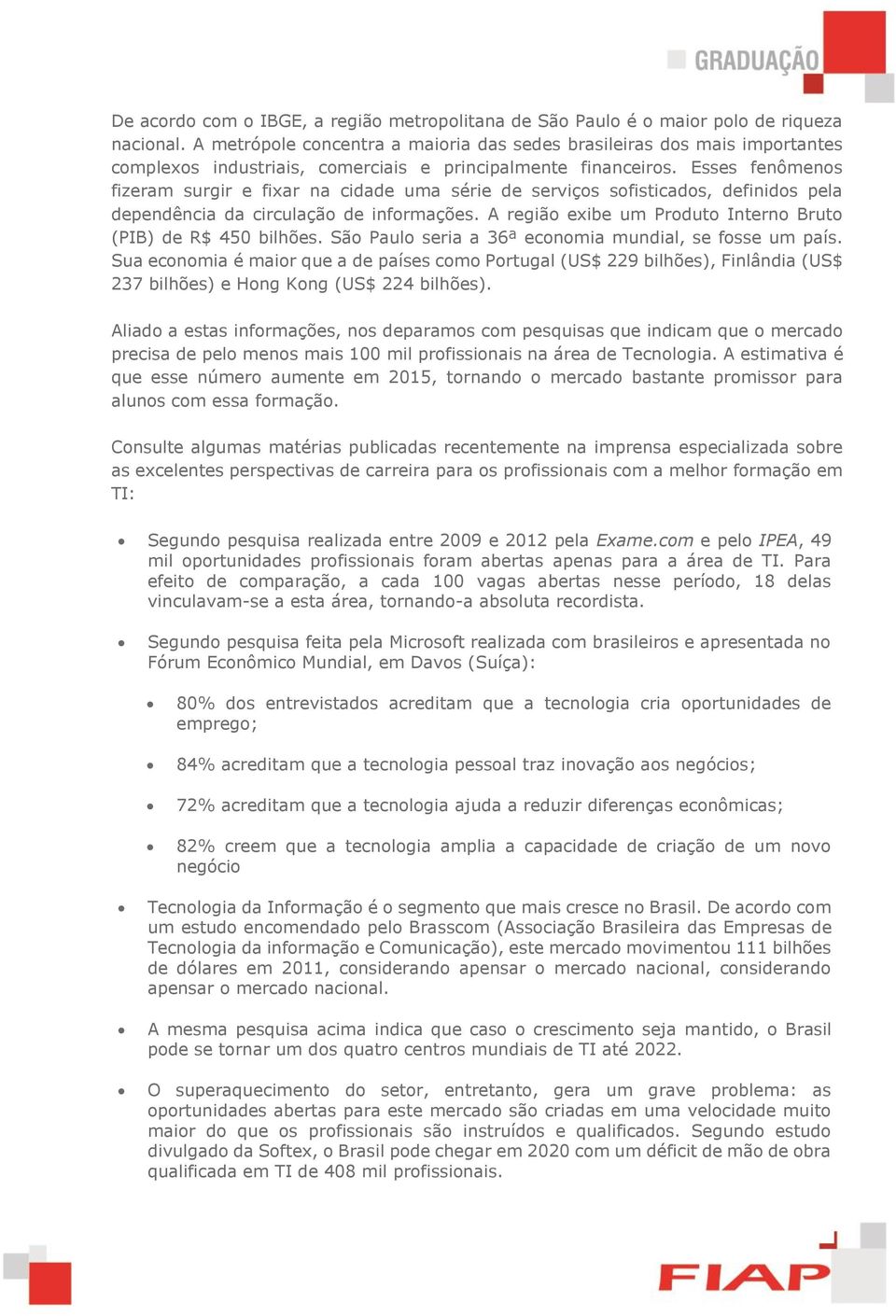 Esses fenômenos fizeram surgir e fixar na cidade uma série de serviços sofisticados, definidos pela dependência da circulação de informações.