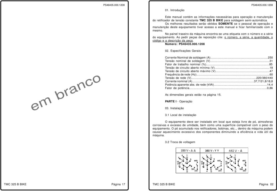 No painel traseiro da máquina encontra-se uma etiqueta com o número e a série do equipamento. Ao pedir peças de reposição cite: o número, a série, a quantidade, o código e a descrição da peça.