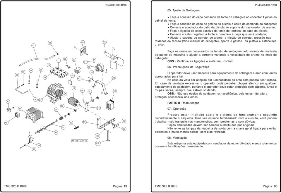 soldada; Ajuste o suporte do carretel de arame, a fricção do carretel, pressão nas roldanas de tensão (Vide manual do cabeçote), aperte o gatilho da pistola e estabeleça o arco; Faça os reajustes