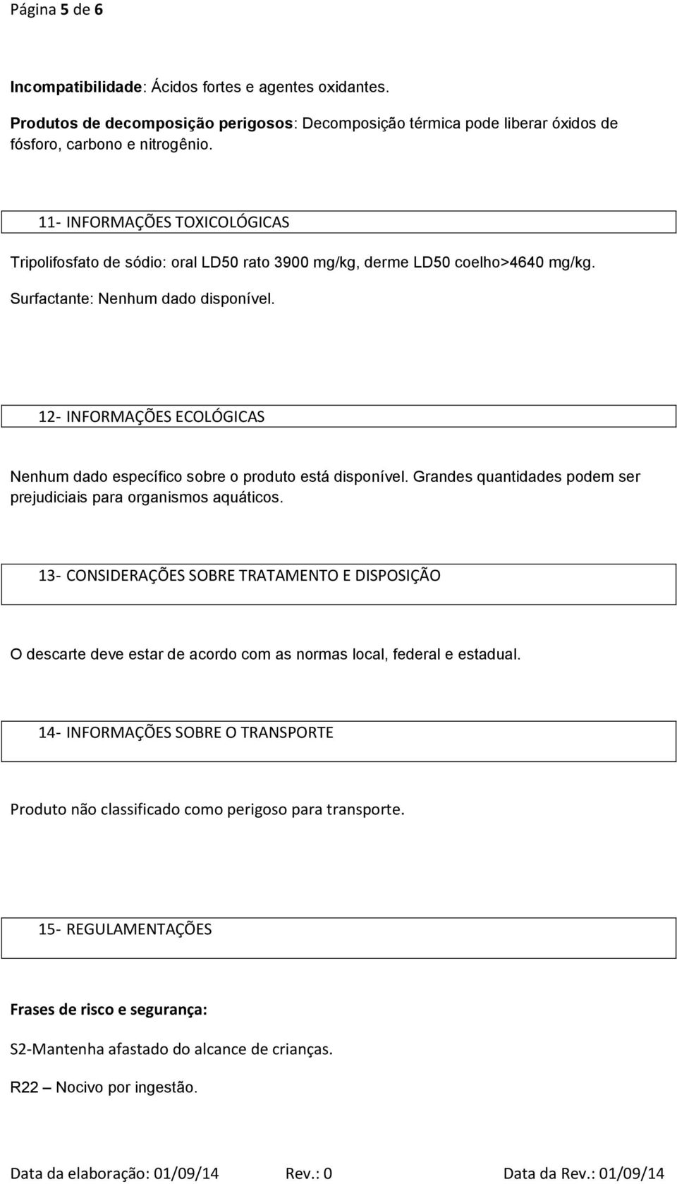 12- INFORMAÇÕES ECOLÓGICAS Nenhum dado específico sobre o produto está disponível. Grandes quantidades podem ser prejudiciais para organismos aquáticos.