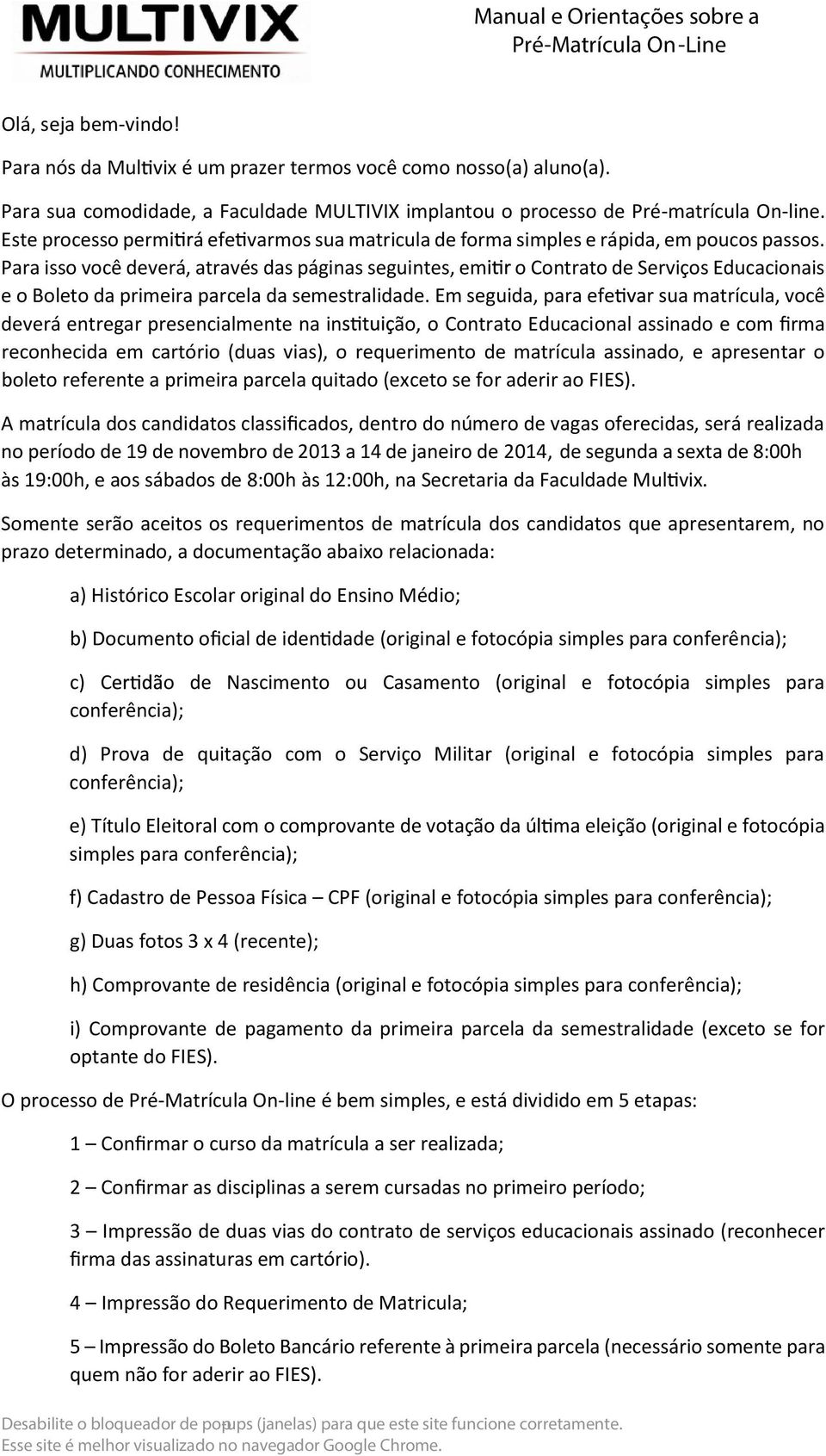 Para isso você deverá, através das páginas seguintes, em o Contrato de Serviços Educacionais e o Boleto da primeira parcela da semestralidade.