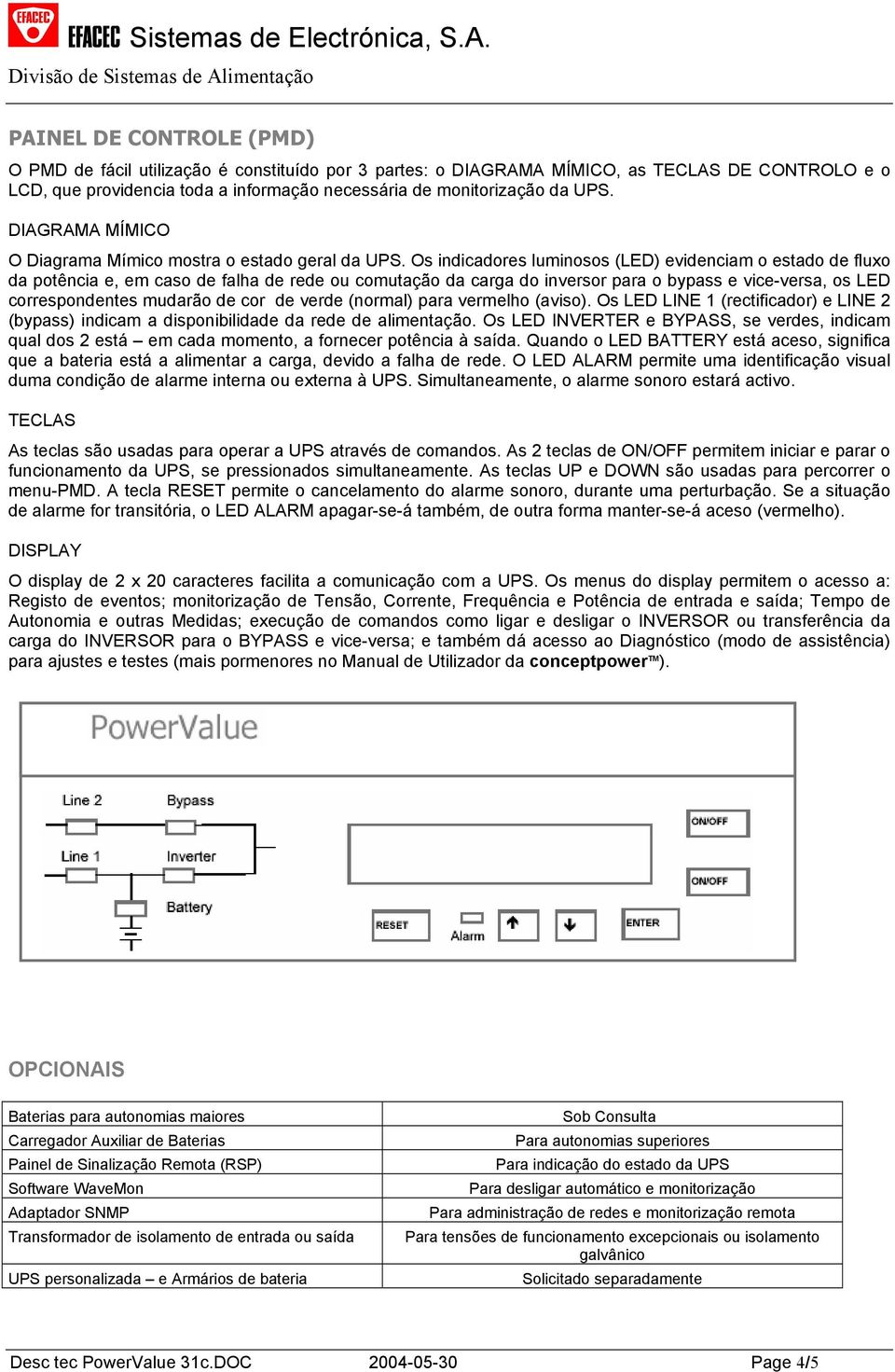 Os indicadores luminosos (LED) evidenciam o estado de fluxo da potência e, em caso de falha de rede ou comutação da carga do inversor para o bypass e vice-versa, os LED correspondentes mudarão de cor