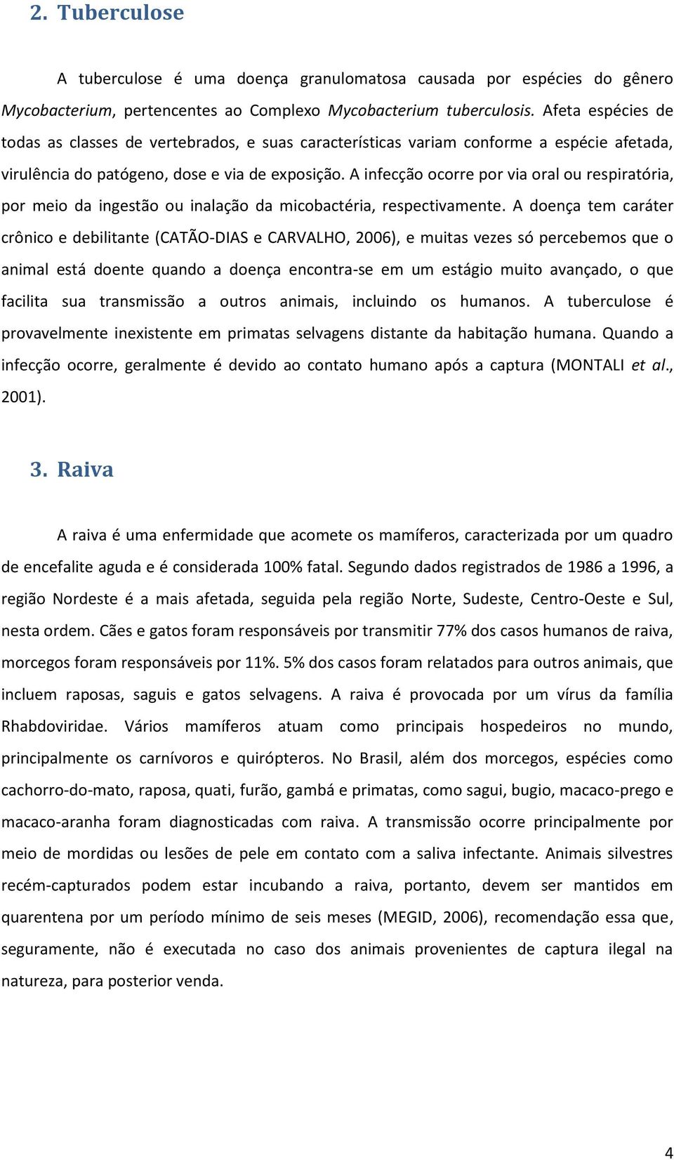 A infecção ocorre por via oral ou respiratória, por meio da ingestão ou inalação da micobactéria, respectivamente.