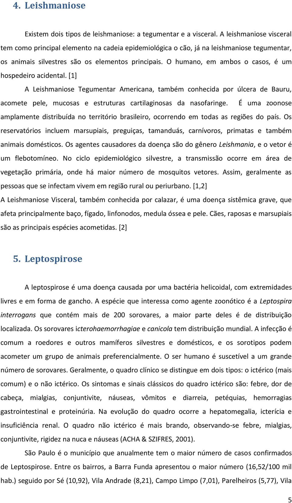 O humano, em ambos o casos, é um hospedeiro acidental. [1] A Leishmaniose Tegumentar Americana, também conhecida por úlcera de Bauru, acomete pele, mucosas e estruturas cartilaginosas da nasofaringe.