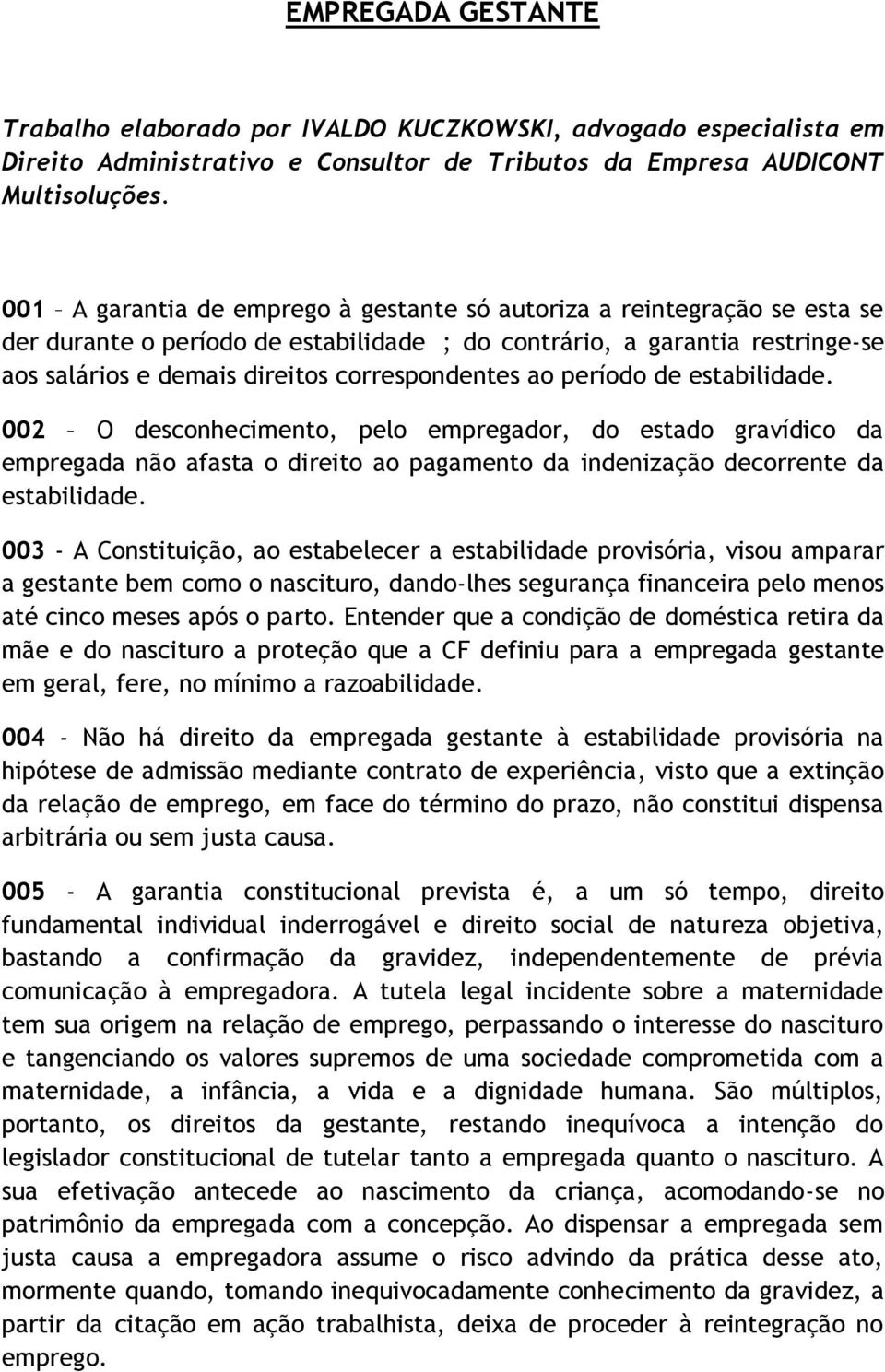 ao período de estabilidade. 002 O desconhecimento, pelo empregador, do estado gravídico da empregada não afasta o direito ao pagamento da indenização decorrente da estabilidade.