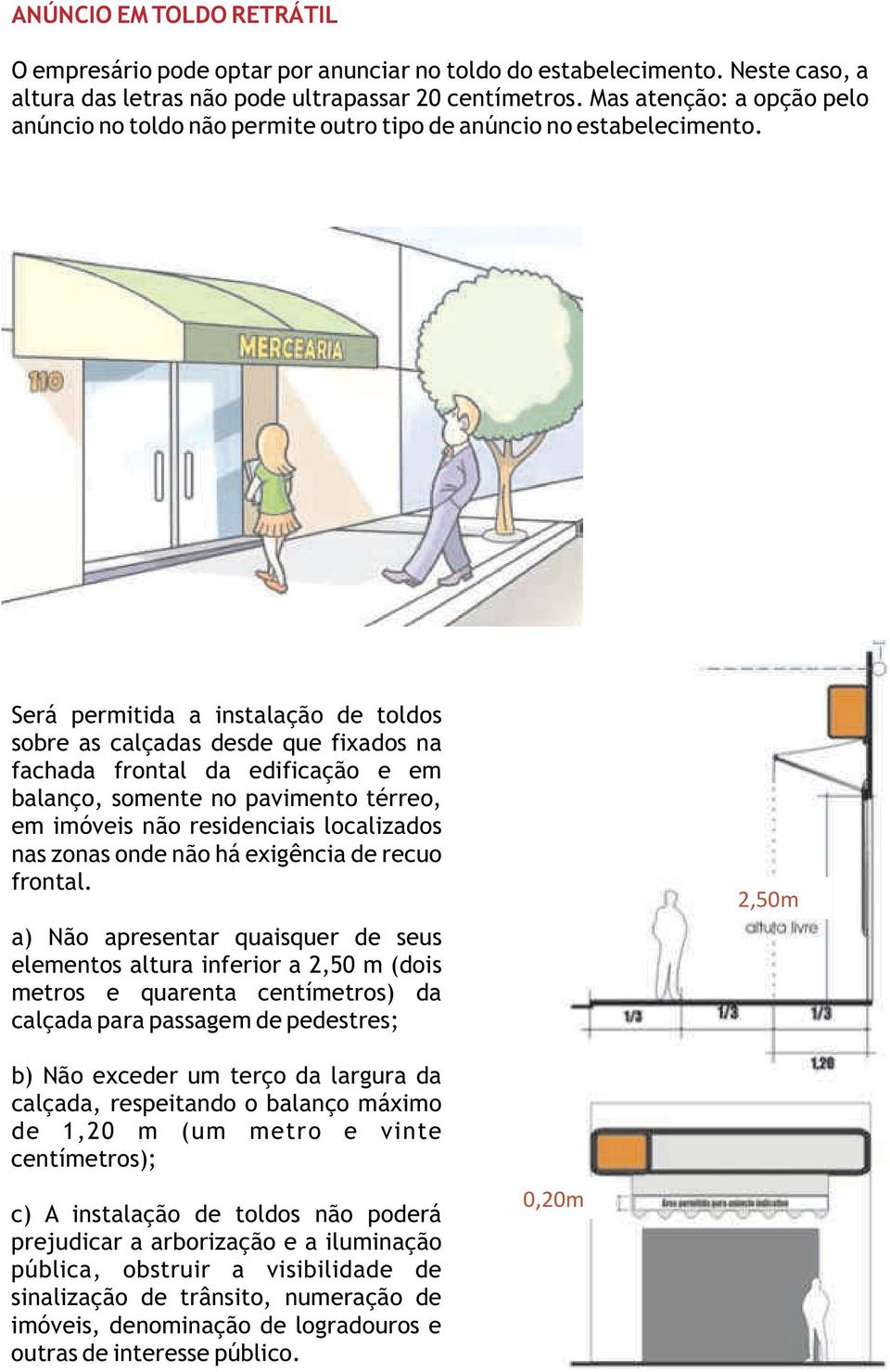 Será permitida a instalação de toldos sobre as calçadas desde que fixados na fachada frontal da edificação e em balanço, somente no pavimento térreo, em imóveis não residenciais localizados nas zonas