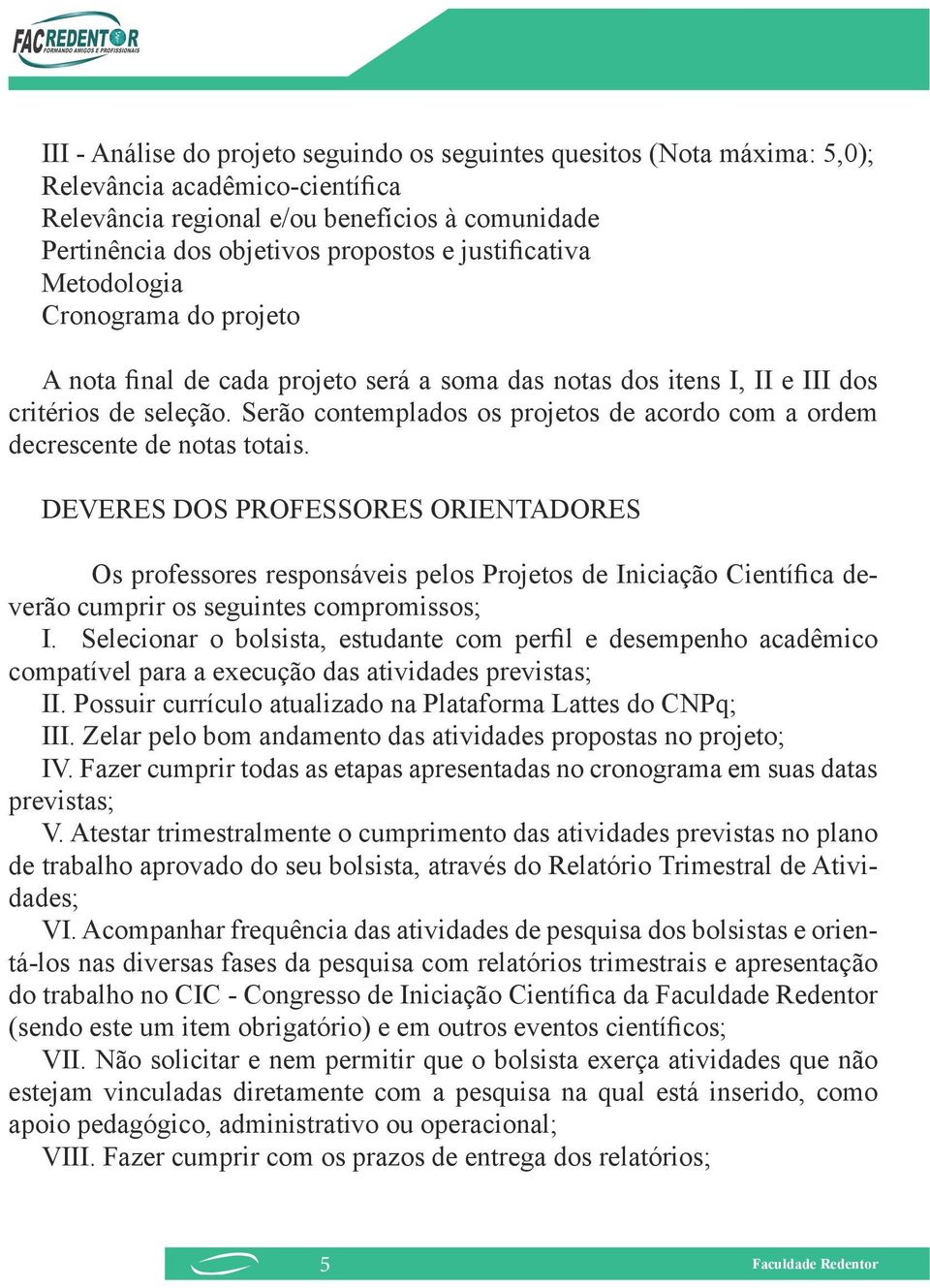 Serão contemplados os projetos de acordo com a ordem decrescente de notas totais.