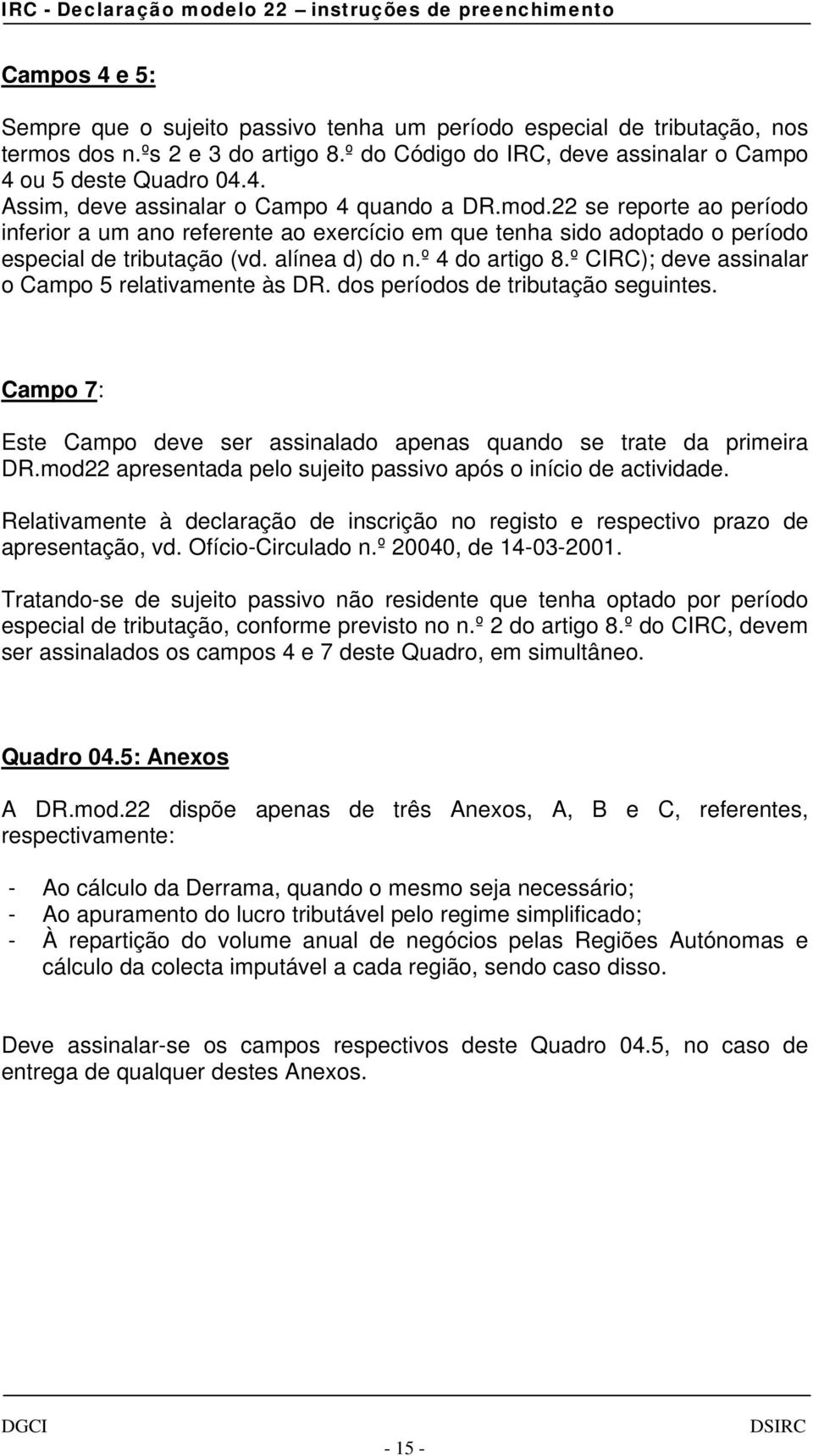 º CIRC); deve assinalar o Campo 5 relativamente às DR. dos períodos de tributação seguintes. Campo 7: Este Campo deve ser assinalado apenas quando se trate da primeira DR.