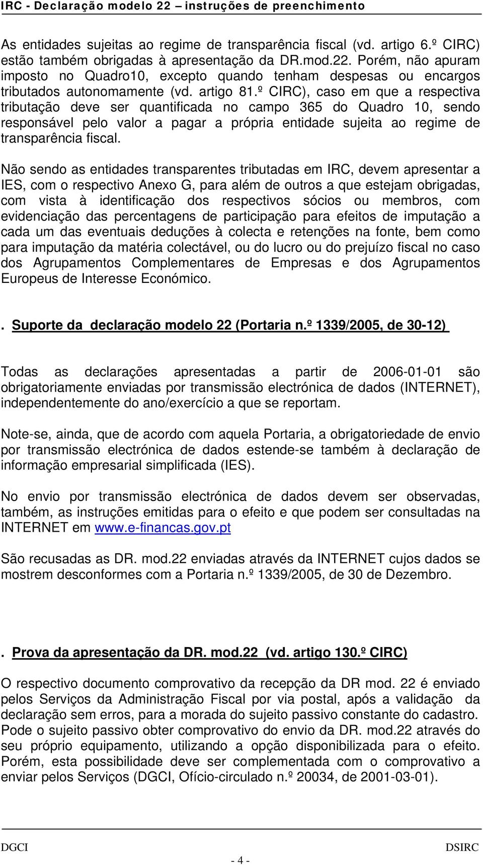 º CIRC), caso em que a respectiva tributação deve ser quantificada no campo 365 do Quadro 10, sendo responsável pelo valor a pagar a própria entidade sujeita ao regime de transparência fiscal.