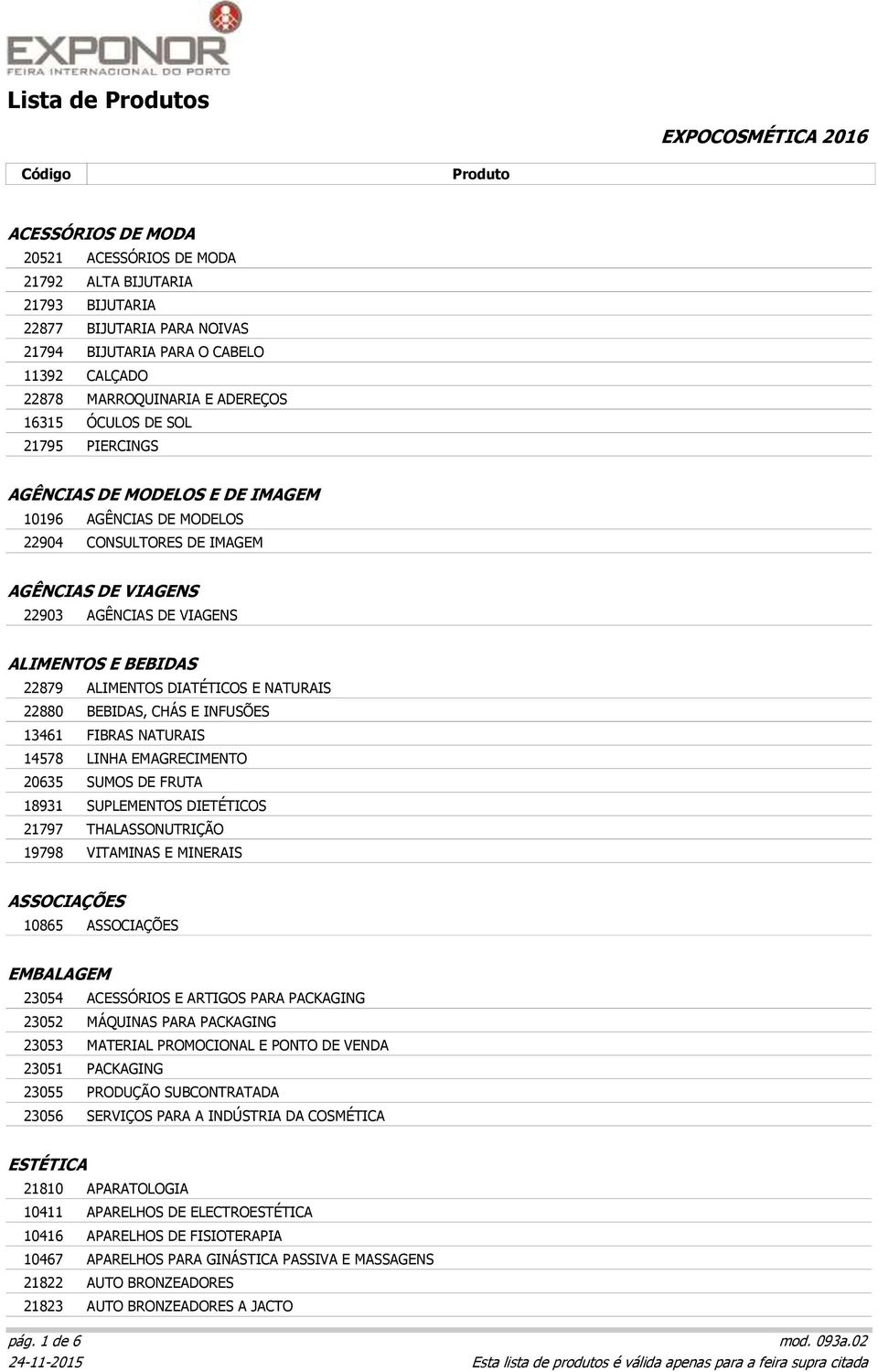 E NATURAIS 22880 BEBIDAS, CHÁS E INFUSÕES 13461 FIBRAS NATURAIS 14578 LINHA EMAGRECIMENTO 20635 SUMOS DE FRUTA 18931 SUPLEMENTOS DIETÉTICOS 21797 THALASSONUTRIÇÃO 19798 VITAMINAS E MINERAIS