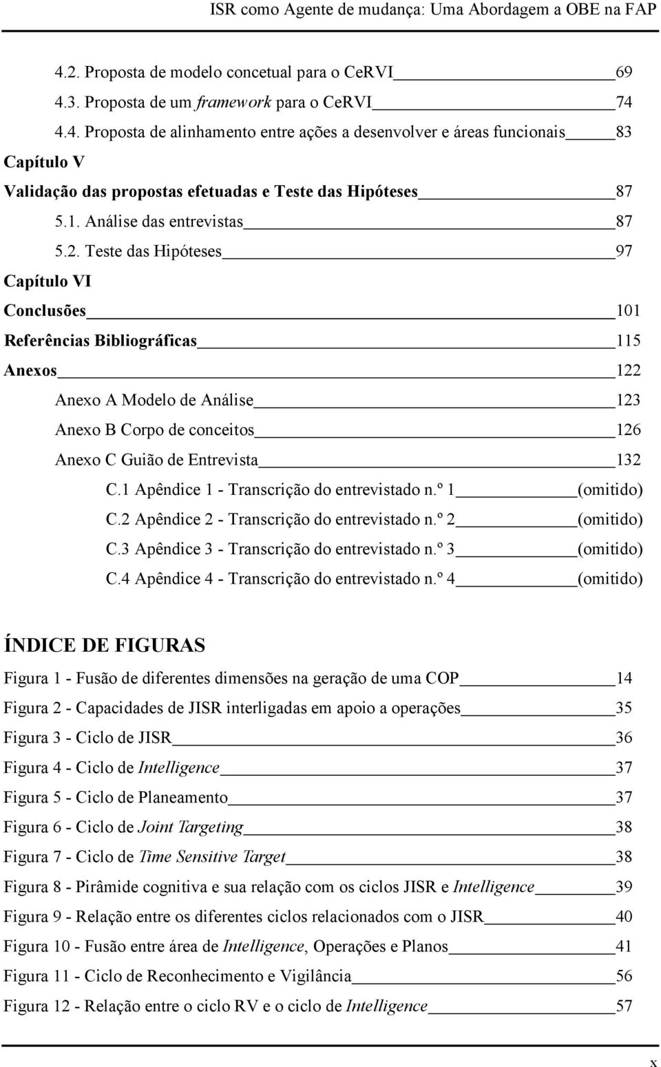 Teste das Hipóteses 97 Capítulo VI Conclusões 101 Referências Bibliográficas 115 Anexos 122 Anexo A Modelo de Análise 123 Anexo B Corpo de conceitos 126 Anexo C Guião de Entrevista 132 C.