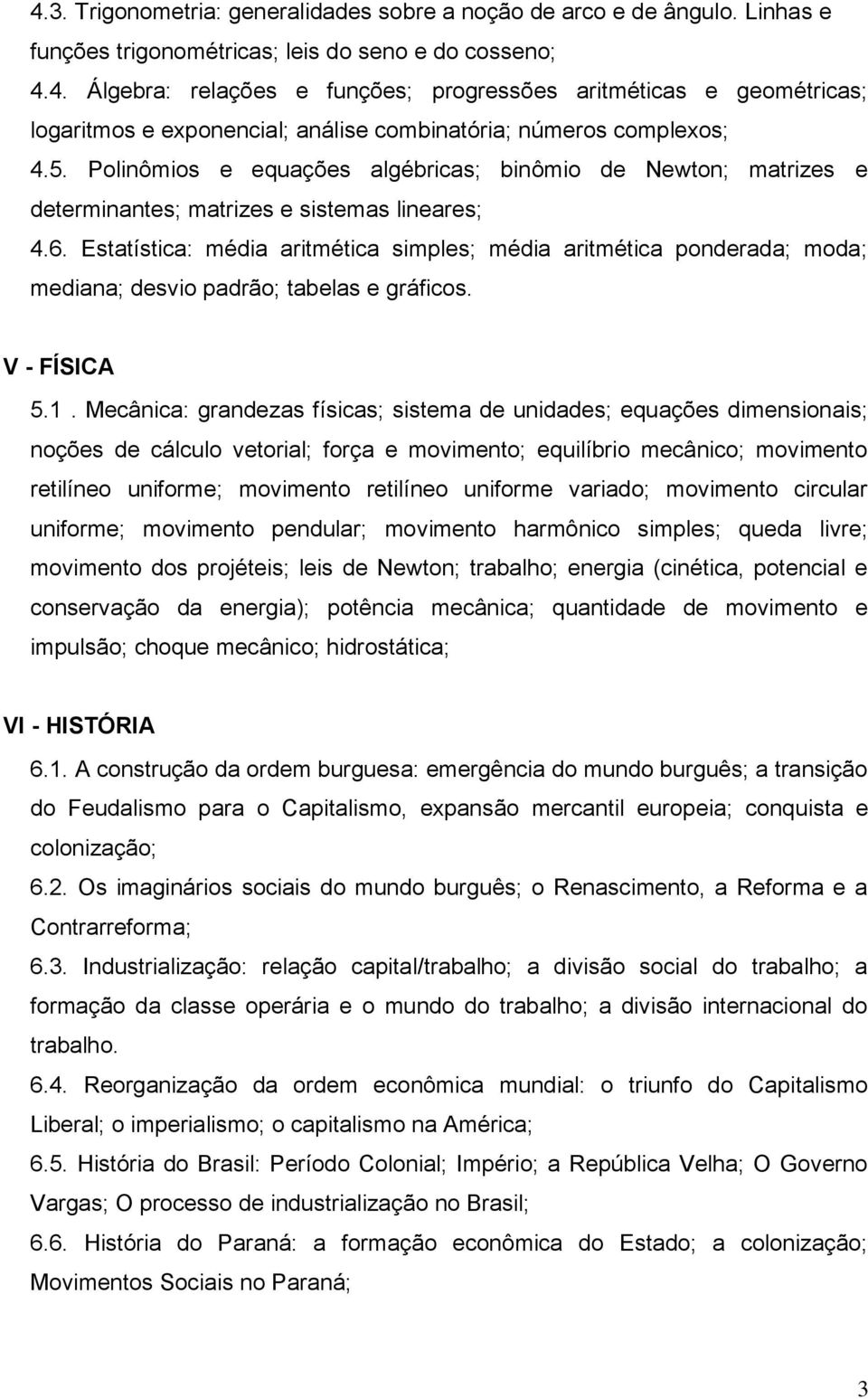 Estatística: média aritmética simples; média aritmética ponderada; moda; mediana; desvio padrão; tabelas e gráficos. V - FÍSICA 5.1.