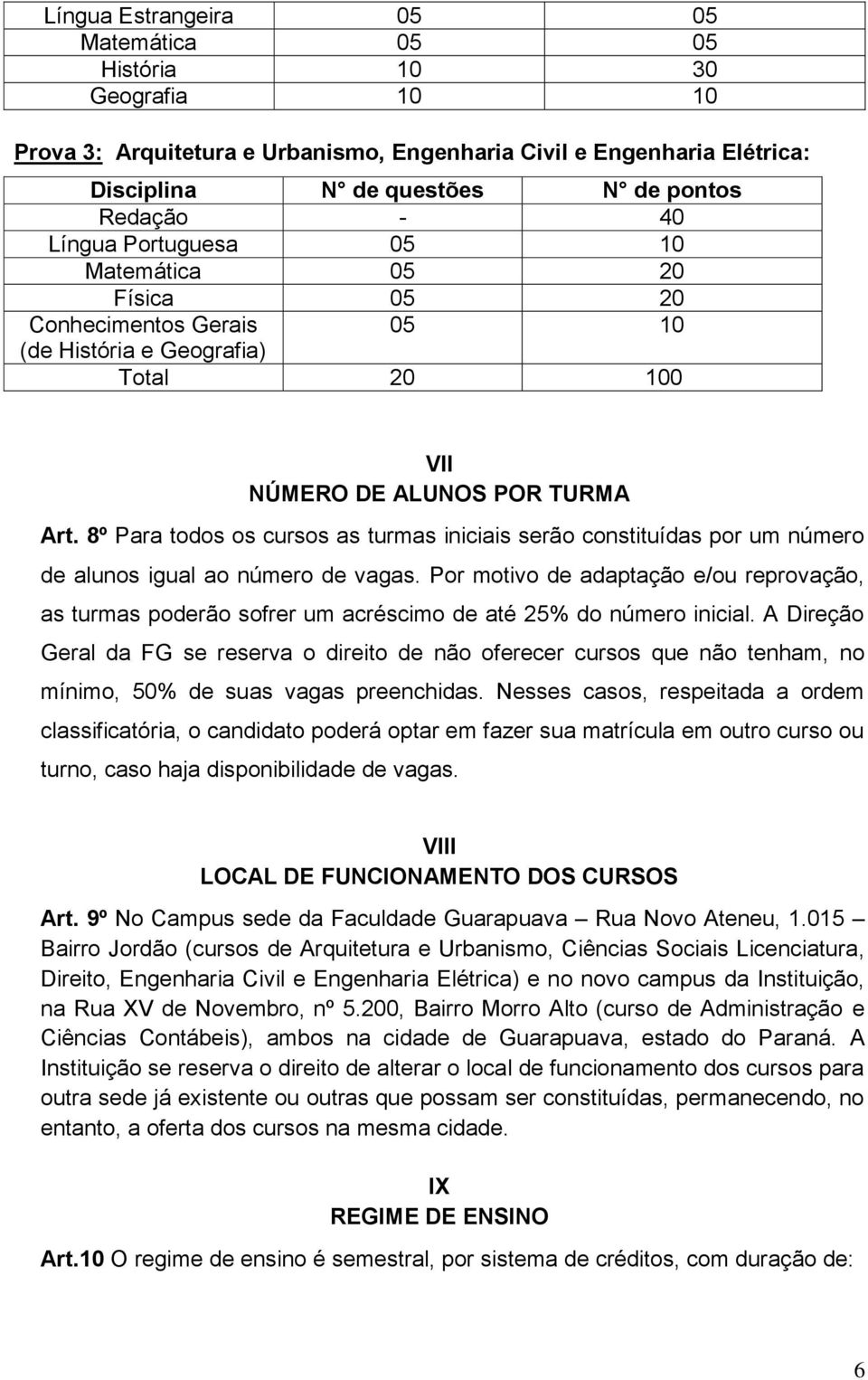 8º Para todos os cursos as turmas iniciais serão constituídas por um número de alunos igual ao número de vagas.