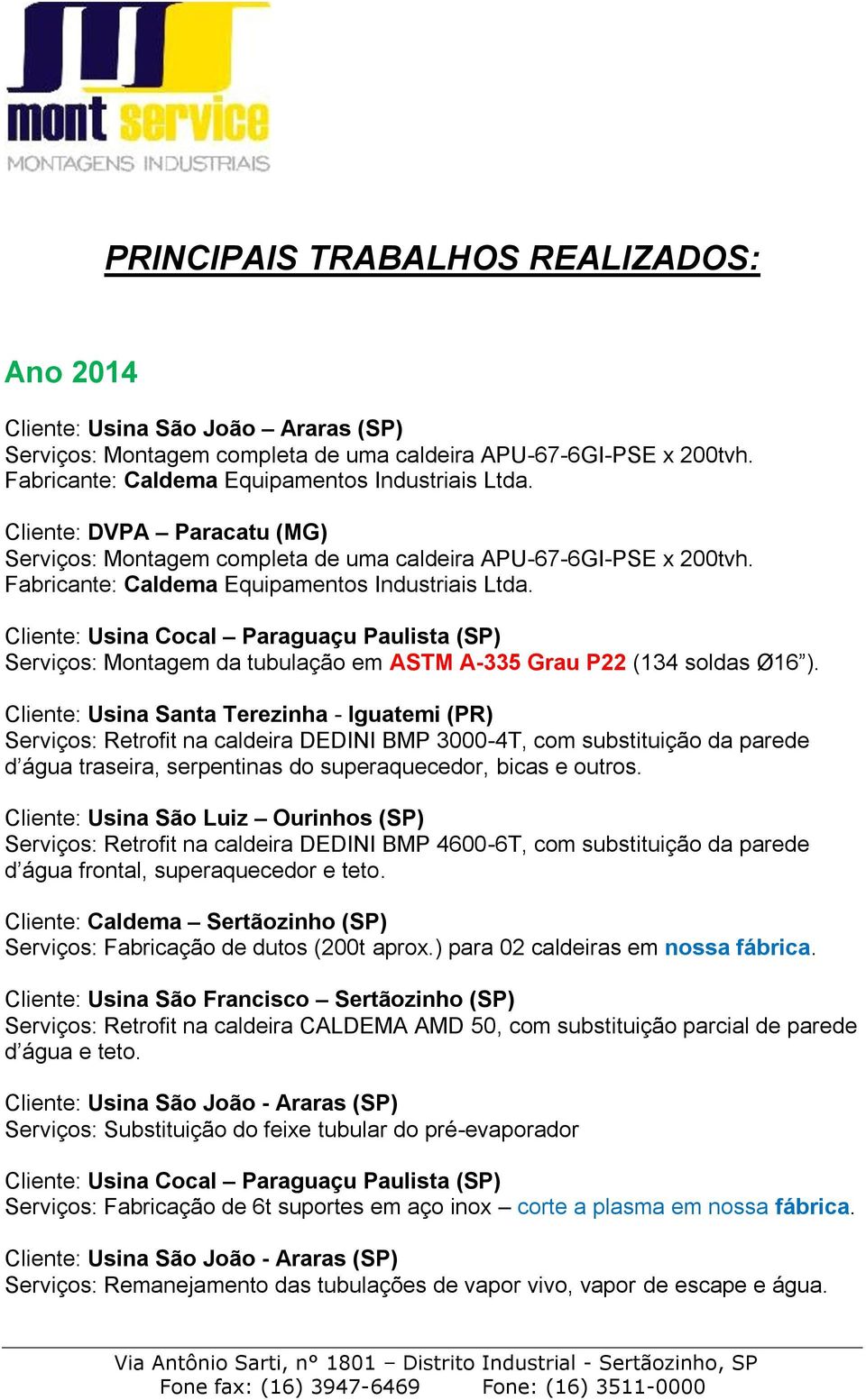 Cliente: Usina Cocal Paraguaçu Paulista (SP) Serviços: Montagem da tubulação em ASTM A-335 Grau P22 (134 soldas Ø16 ).