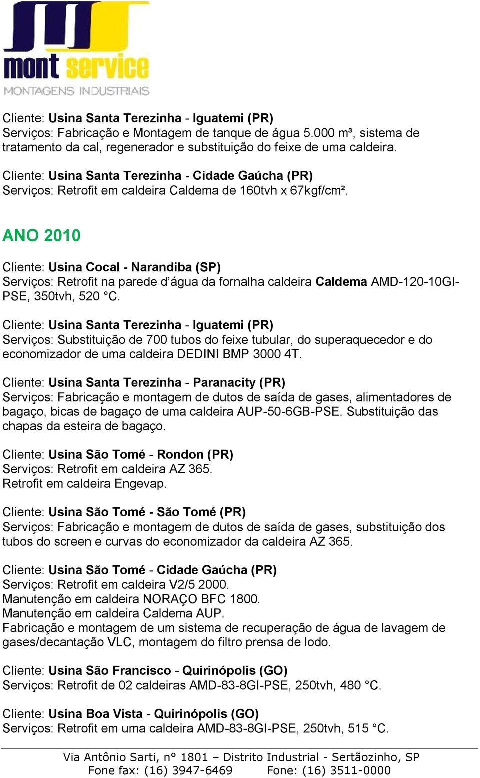 ANO 2010 Cliente: Usina Cocal - Narandiba (SP) Serviços: Retrofit na parede d água da fornalha caldeira Caldema AMD-120-10GI- PSE, 350tvh, 520 C.