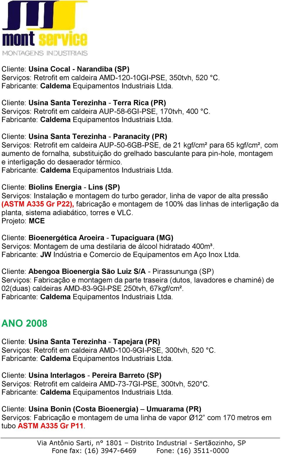 Cliente: Usina Santa Terezinha - Paranacity (PR) Serviços: Retrofit em caldeira AUP-50-6GB-PSE, de 21 kgf/cm² para 65 kgf/cm², com aumento de fornalha, substituição do grelhado basculante para