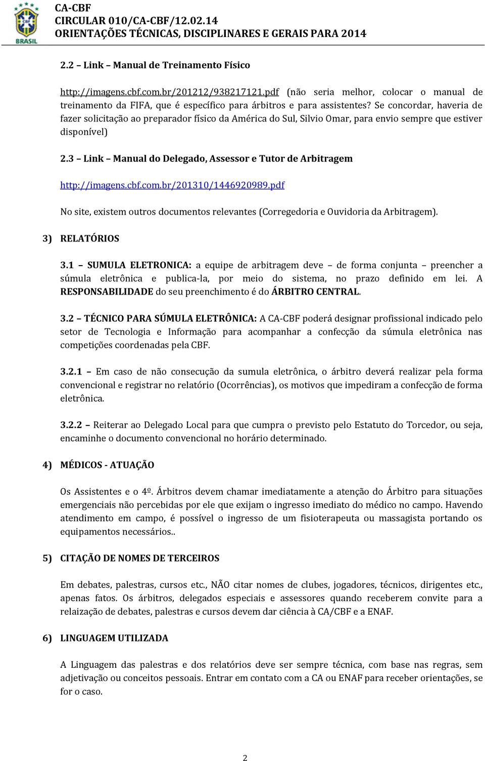 3 Link Manual do Delegado, Assessor e Tutor de Arbitragem http://imagens.cbf.com.br/201310/1446920989.pdf No site, existem outros documentos relevantes (Corregedoria e Ouvidoria da Arbitragem).