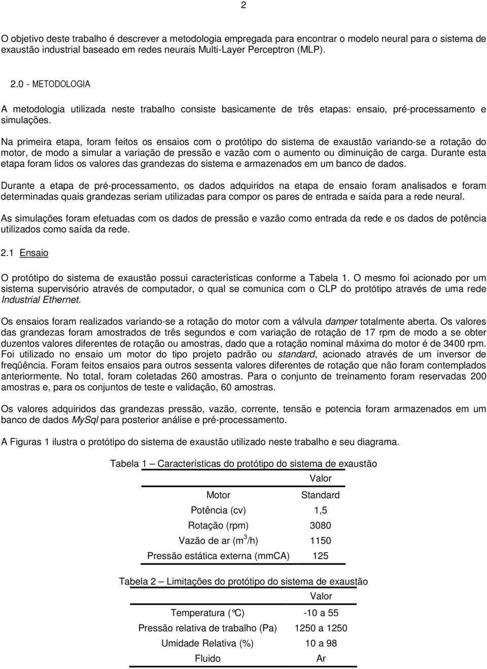 Na primeira etapa, foram feitos os ensaios com o protótipo do sistema de exaustão variando-se a rotação do motor, de modo a simular a variação de pressão e vazão com o aumento ou diminuição de carga.