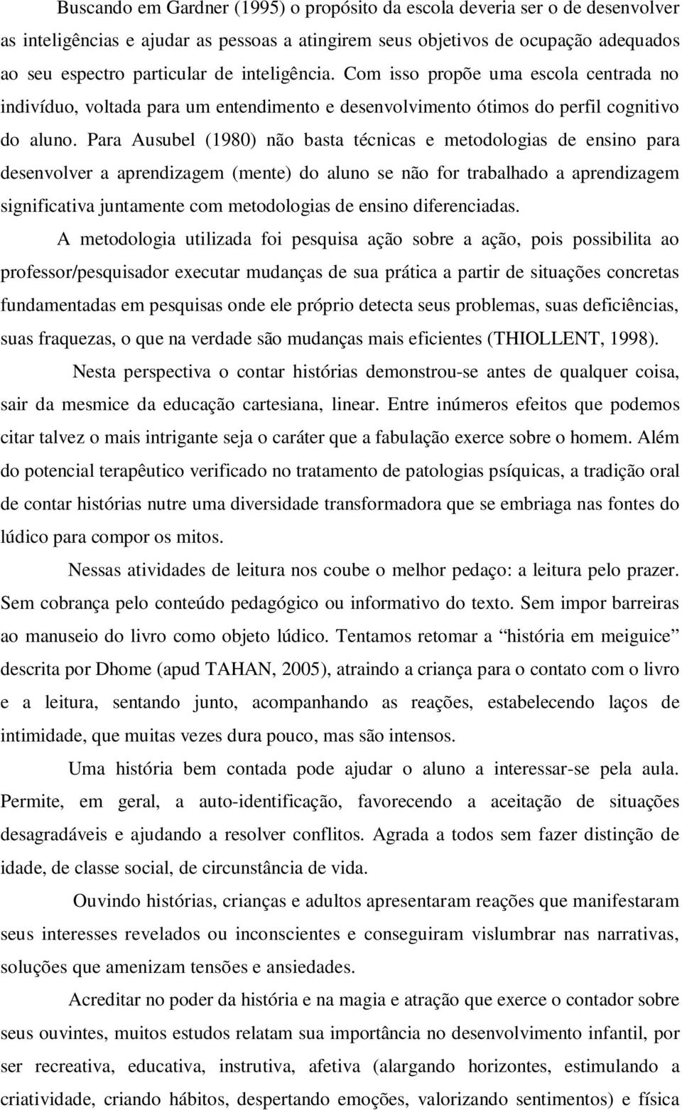 Para Ausubel (1980) não basta técnicas e metodologias de ensino para desenvolver a aprendizagem (mente) do aluno se não for trabalhado a aprendizagem significativa juntamente com metodologias de