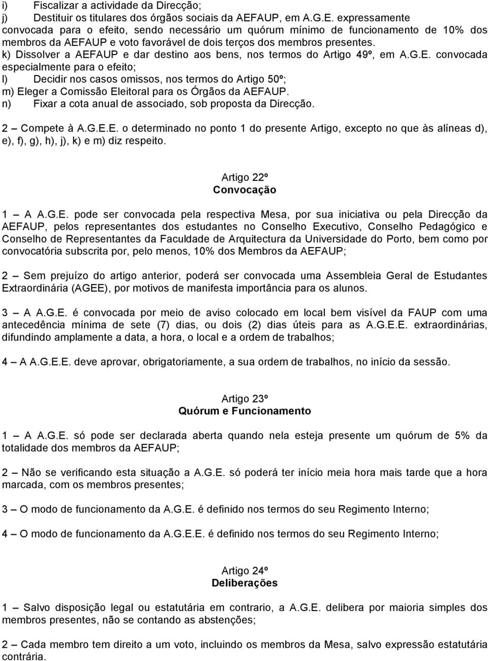 k) Dissolver a AEFAUP e dar destino aos bens, nos termos do Artigo 49º, em A.G.E. convocada especialmente para o efeito; l) Decidir nos casos omissos, nos termos do Artigo 50º; m) Eleger a Comissão Eleitoral para os Órgãos da AEFAUP.